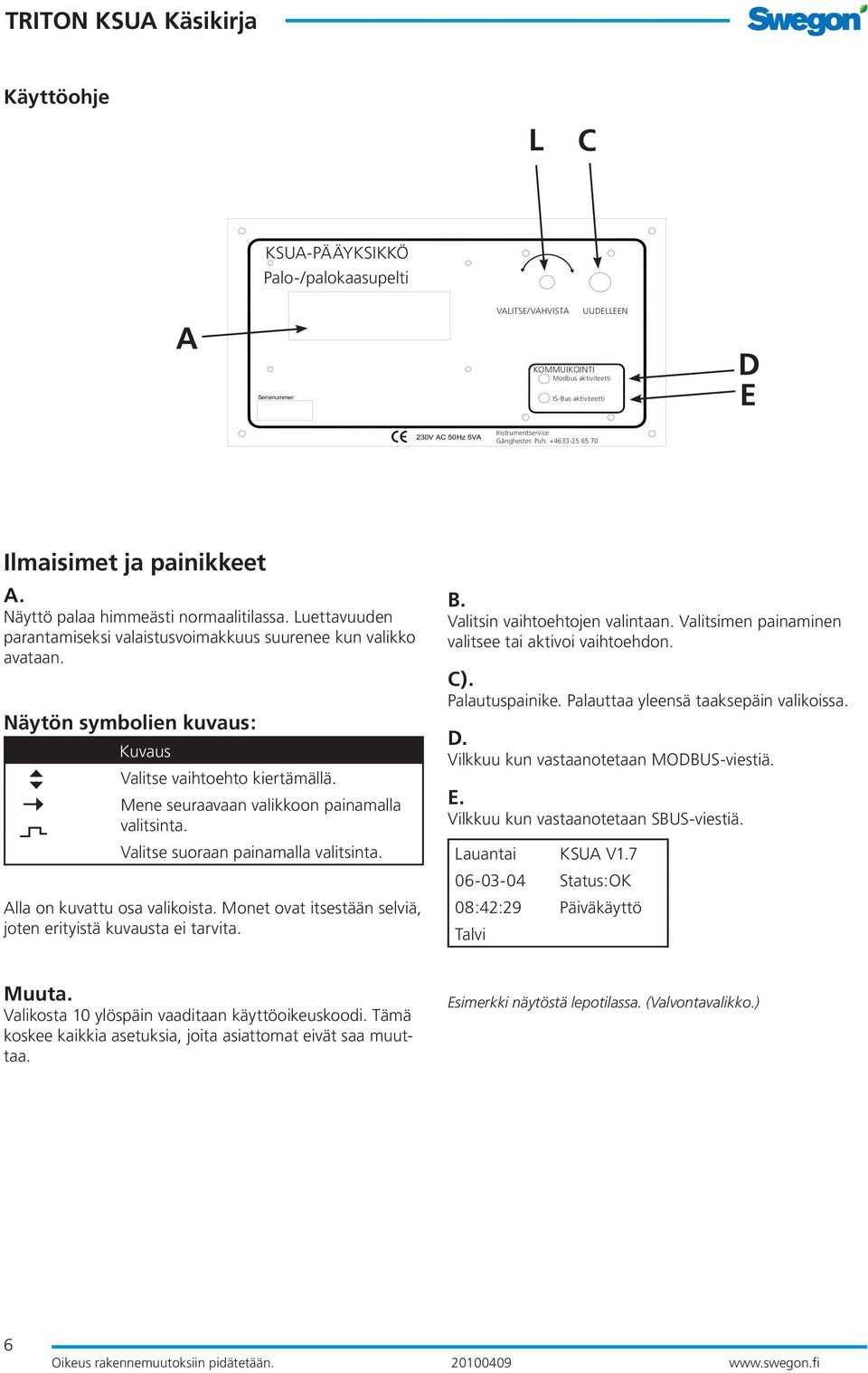 Luettavuuden parantamiseksi valaistusvoimakkuus suurenee kun valikko avataan. Näytön symbolien kuvaus: Kuvaus Valitse vaihtoehto kiertämällä. Mene seuraavaan valikkoon painamalla valitsinta.