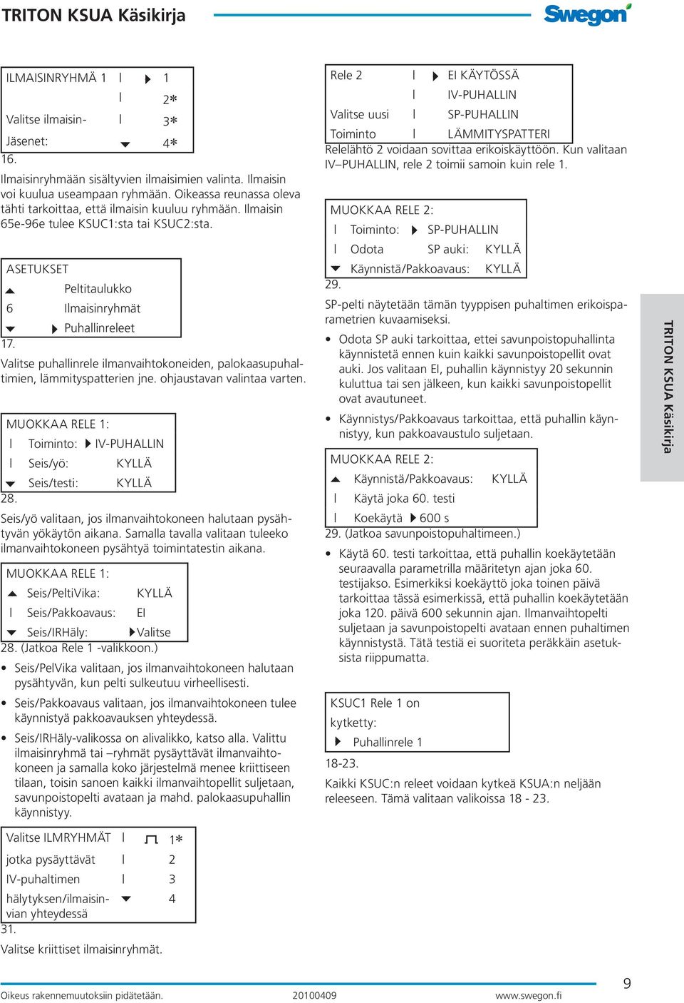 Valitse puhallinrele ilmanvaihtokoneiden, palokaasupuhaltimien, lämmityspatterien jne. ohjaustavan valintaa varten. MUOKKAA RELE 1: Toiminto: IV-PUHALLIN Seis/yö: KYLLÄ Seis/testi: KYLLÄ 28.