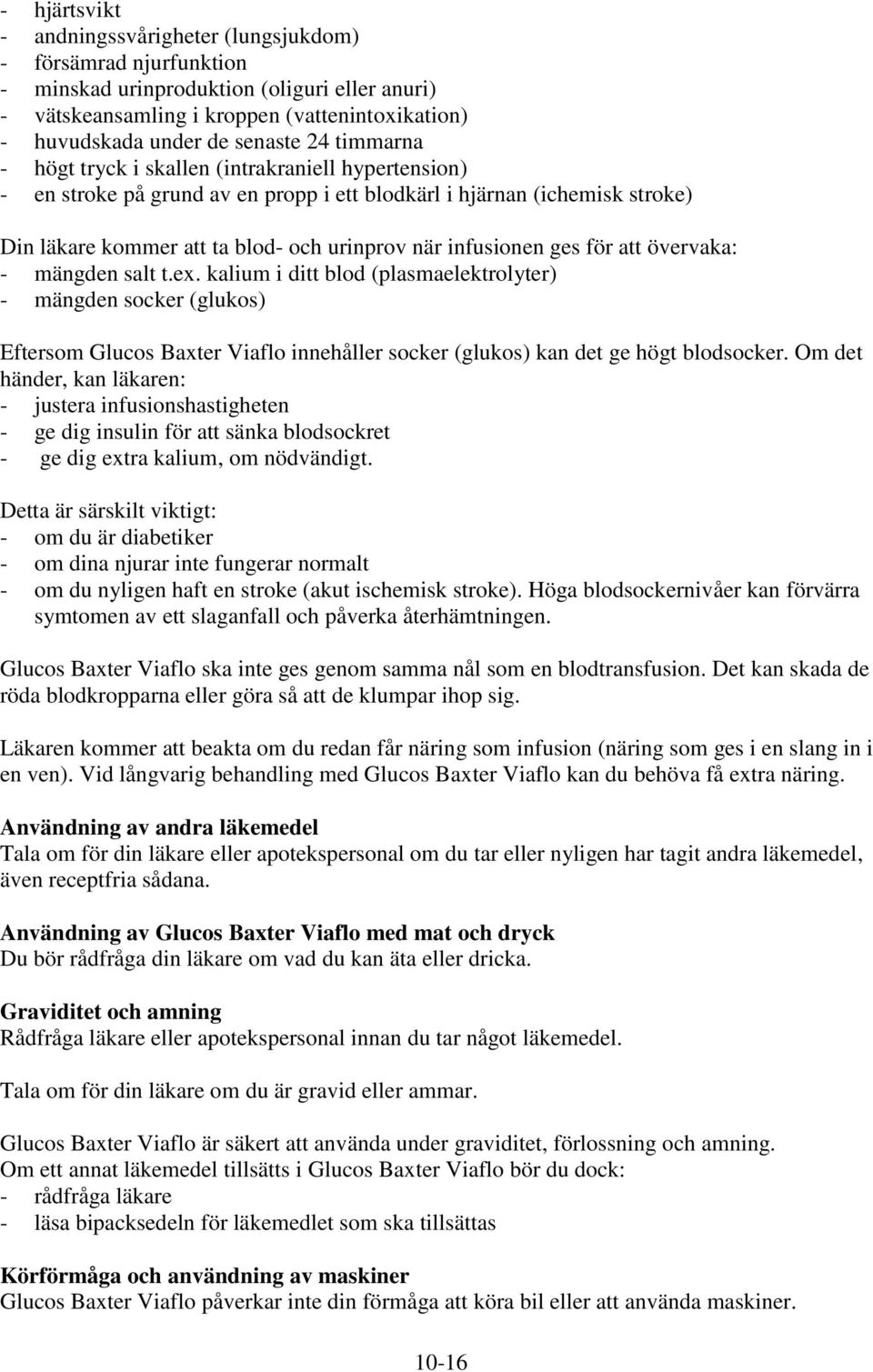 ges för att övervaka: - mängden salt t.ex. kalium i ditt blod (plasmaelektrolyter) - mängden socker (glukos) Eftersom Glucos Baxter Viaflo innehåller socker (glukos) kan det ge högt blodsocker.