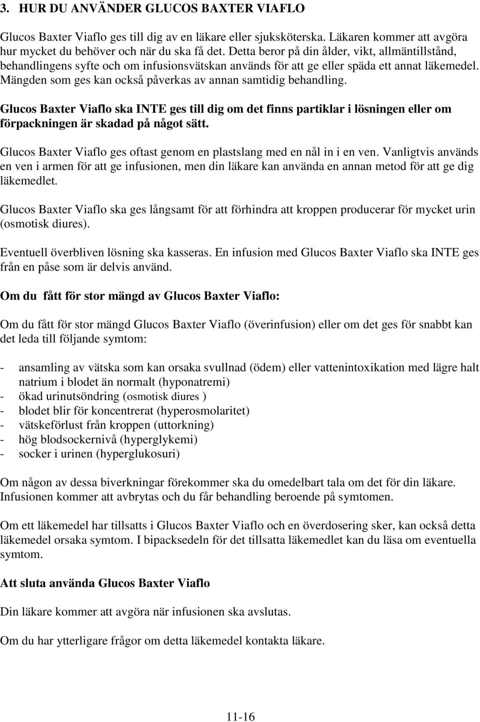 Mängden som ges kan också påverkas av annan samtidig behandling. Glucos Baxter Viaflo ska INTE ges till dig om det finns partiklar i lösningen eller om förpackningen är skadad på något sätt.