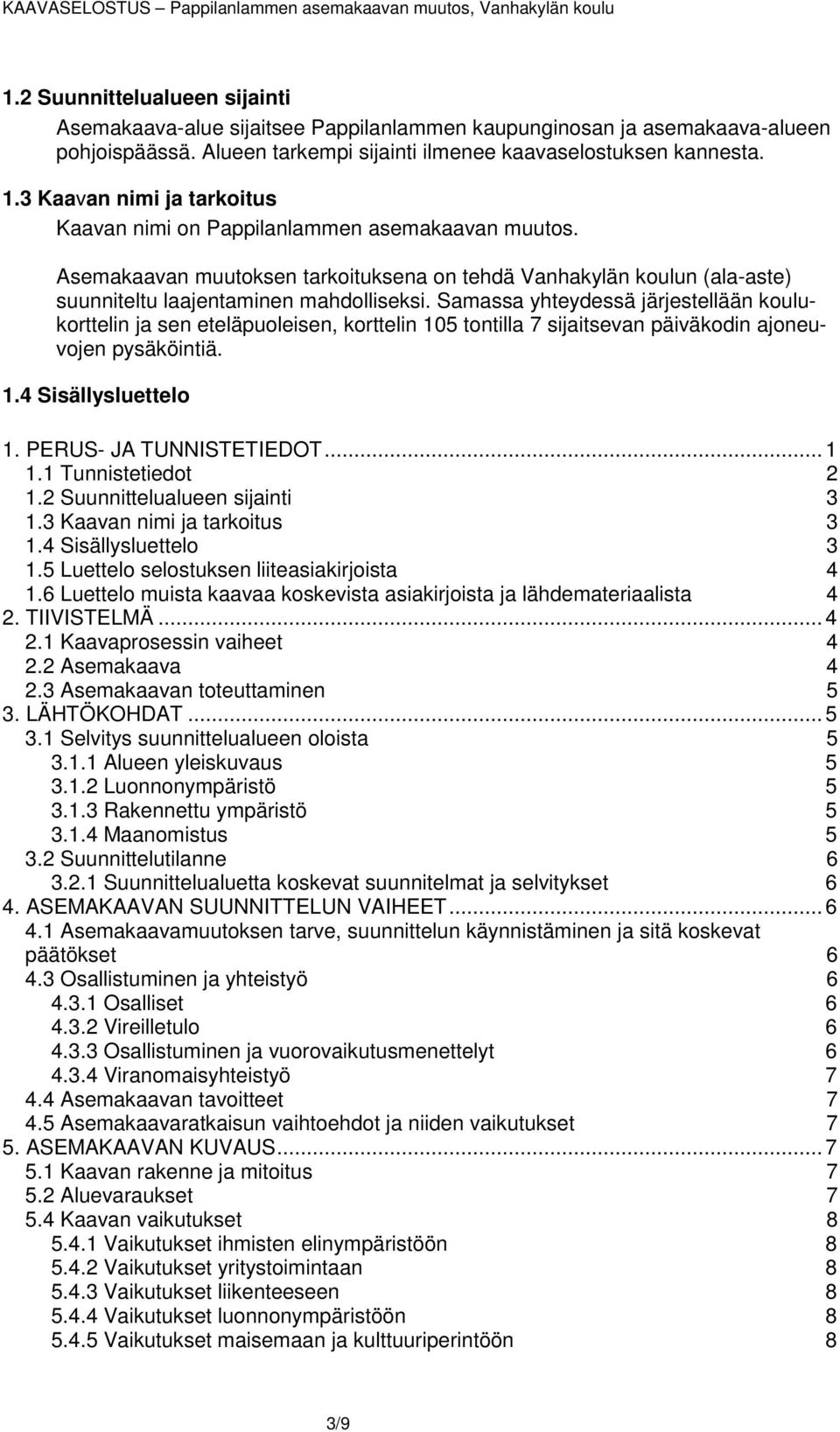 Samassa yhteydessä järjestellään koulukorttelin ja sen eteläpuoleisen, korttelin 105 tontilla 7 sijaitsevan päiväkodin ajoneuvojen pysäköintiä. 1.4 Sisällysluettelo 1. PERUS- JA TUNNISTETIEDOT... 1 1.