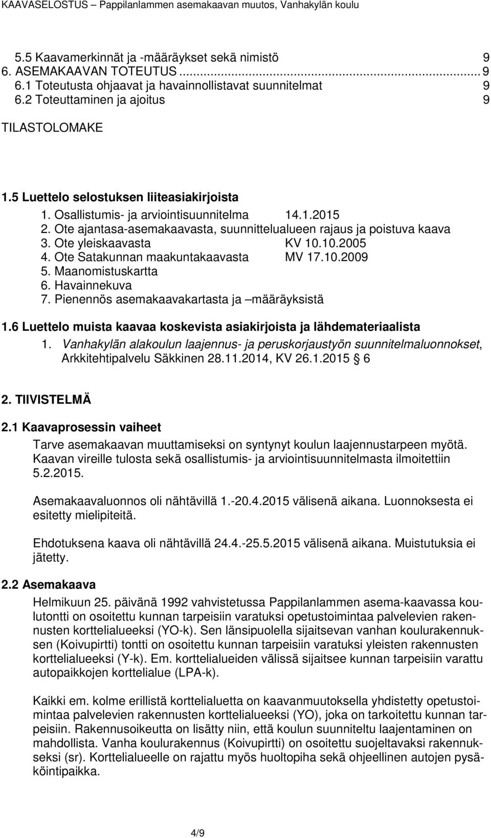 10.2005 4. Ote Satakunnan maakuntakaavasta MV 17.10.2009 5. Maanomistuskartta 6. Havainnekuva 7. Pienennös asemakaavakartasta ja määräyksistä 1.