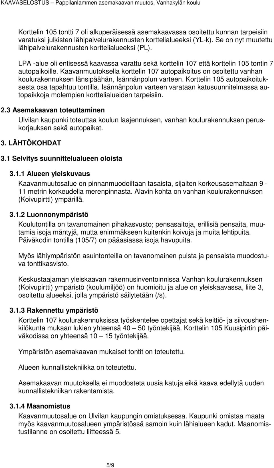 Kaavanmuutoksella korttelin 107 autopaikoitus on osoitettu vanhan koulurakennuksen länsipäähän, Isännänpolun varteen. Korttelin 105 autopaikoituksesta osa tapahtuu tontilla.