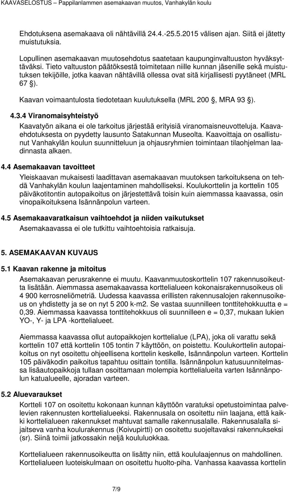 Kaavan voimaantulosta tiedotetaan kuulutuksella (MRL 200, MRA 93 ). 4.3.4 Viranomaisyhteistyö Kaavatyön aikana ei ole tarkoitus järjestää erityisiä viranomaisneuvotteluja.