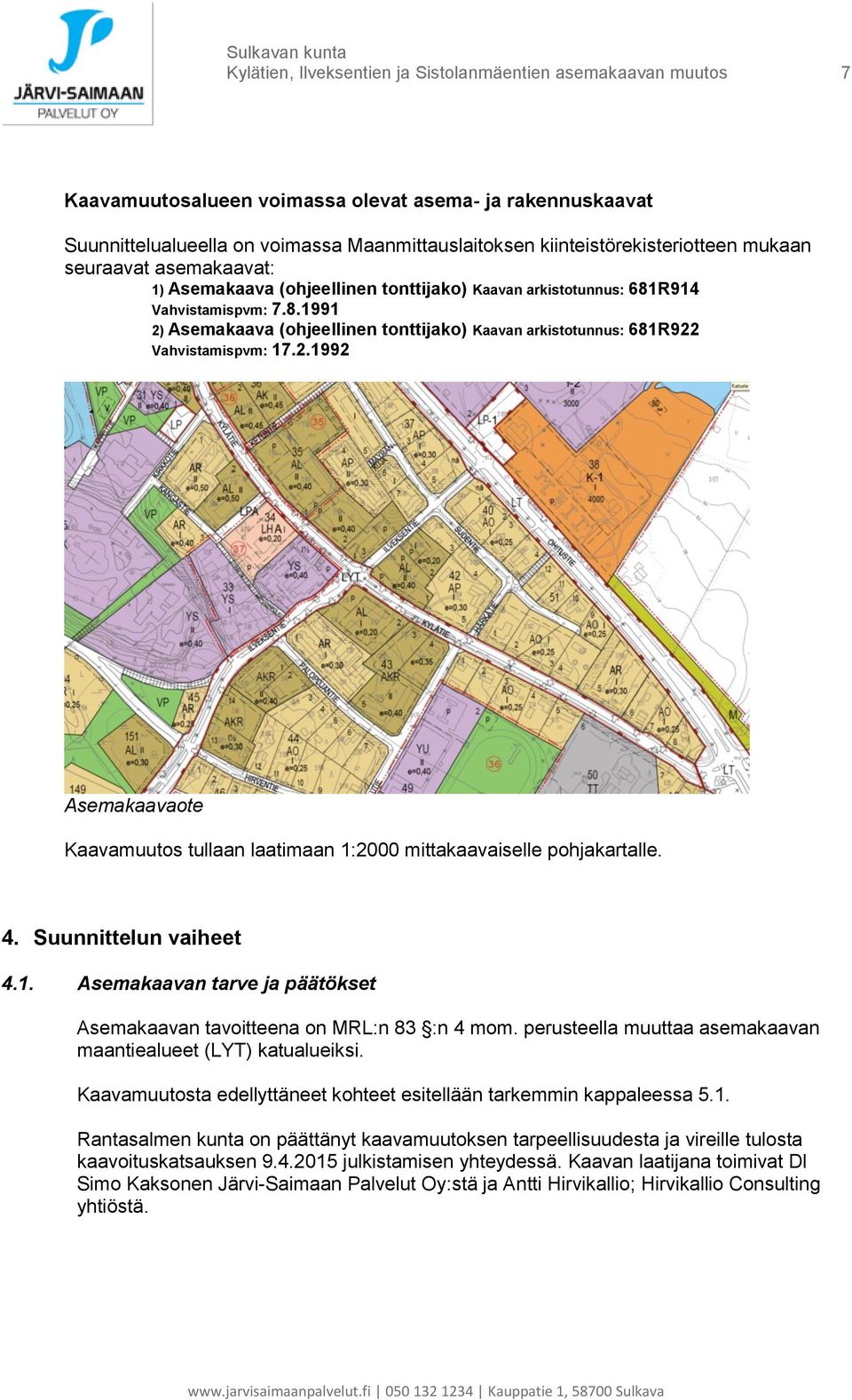 R914 Vahvistamispvm: 7.8.1991 2) Asemakaava (ohjeellinen tonttijako) Kaavan arkistotunnus: 681R922 Vahvistamispvm: 17.2.1992 Asemakaavaote Kaavamuutos tullaan laatimaan 1:2000 mittakaavaiselle pohjakartalle.
