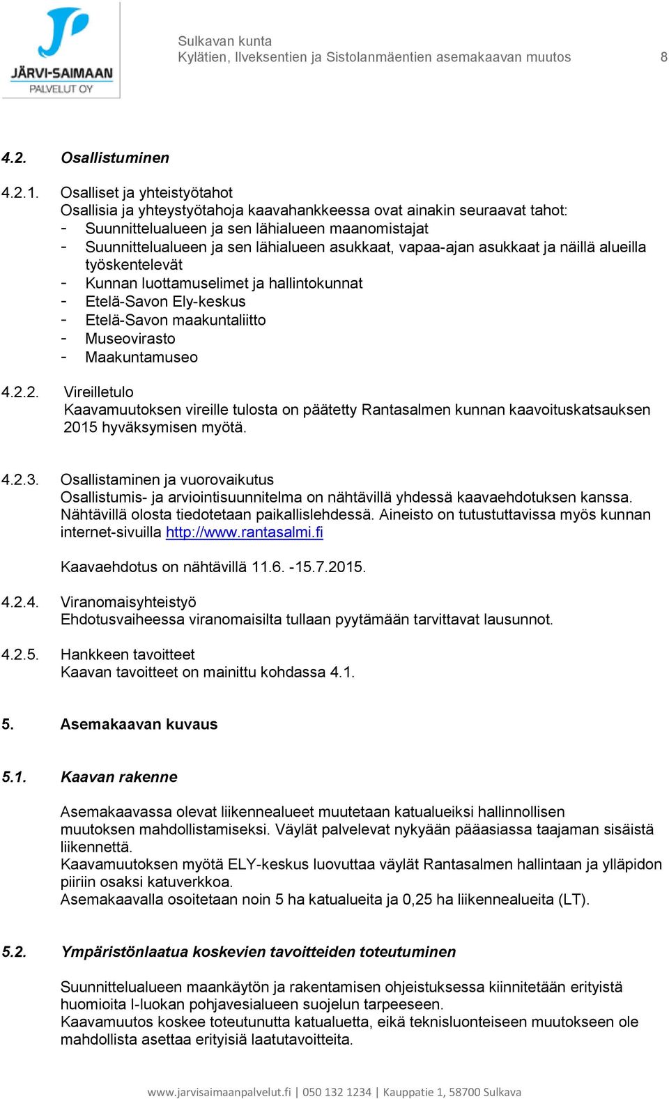 asukkaat, vapaa-ajan asukkaat ja näillä alueilla työskentelevät - Kunnan luottamuselimet ja hallintokunnat - Etelä-Savon Ely-keskus - Etelä-Savon maakuntaliitto - Museovirasto - Maakuntamuseo 4.2.