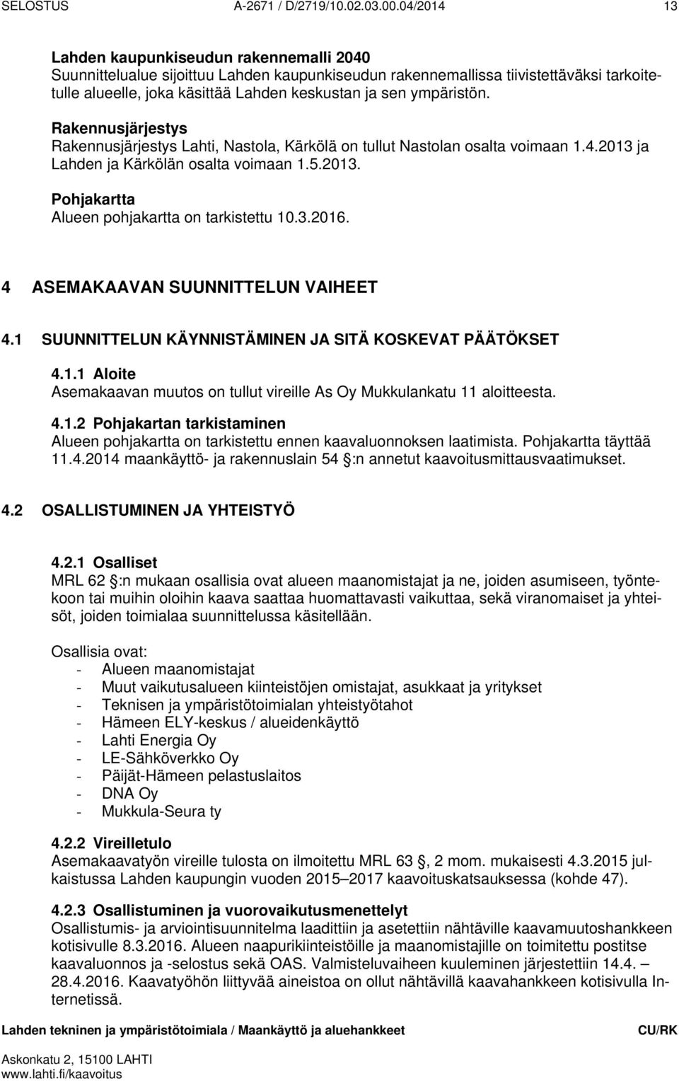 ympäristön. Rakennusjärjestys Rakennusjärjestys Lahti, Nastola, Kärkölä on tullut Nastolan osalta voimaan 1.4.2013 ja Lahden ja Kärkölän osalta voimaan 1.5.2013. Pohjakartta Alueen pohjakartta on tarkistettu 10.