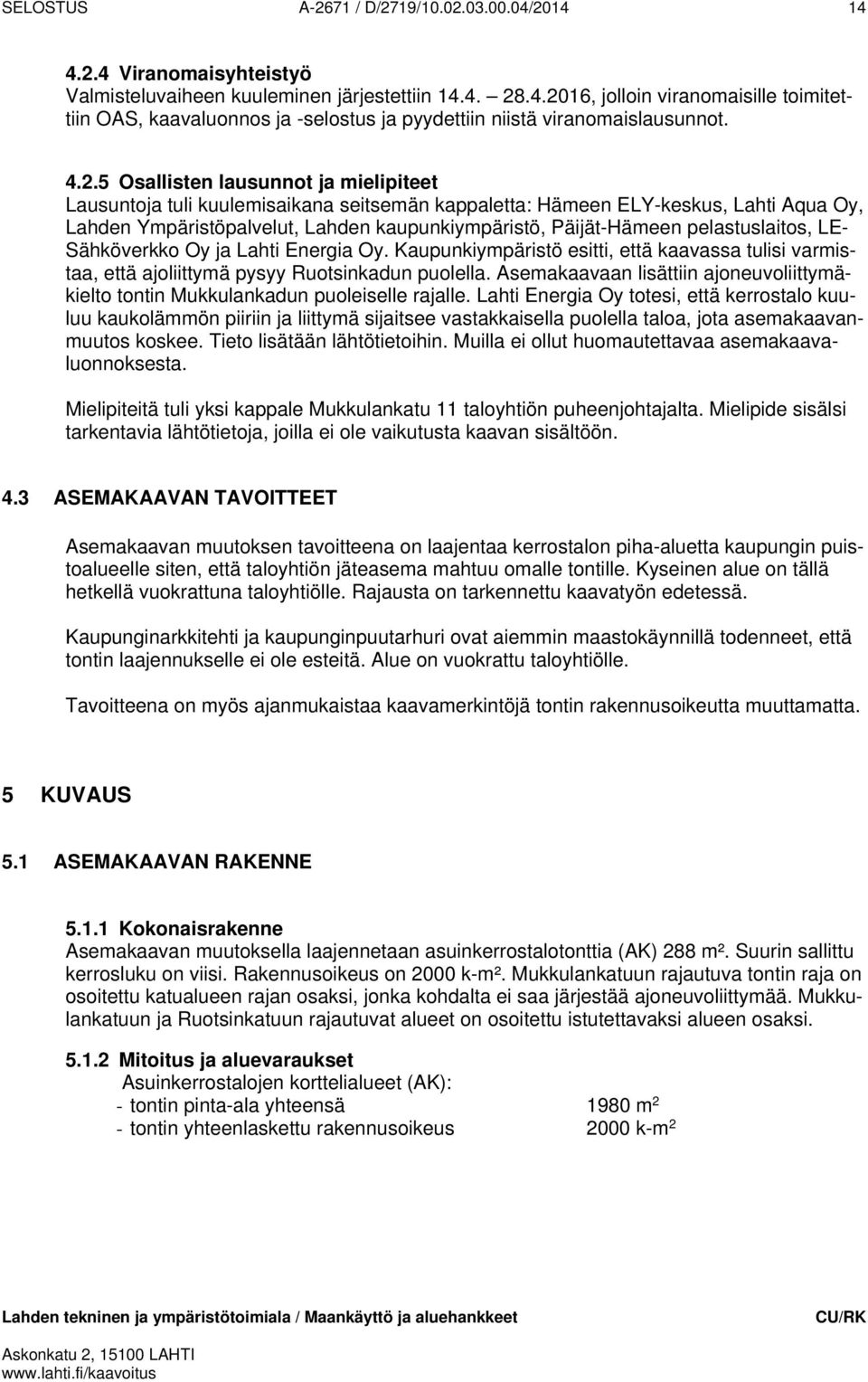 pelastuslaitos, LE- Sähköverkko Oy ja Lahti Energia Oy. Kaupunkiympäristö esitti, että kaavassa tulisi varmistaa, että ajoliittymä pysyy Ruotsinkadun puolella.