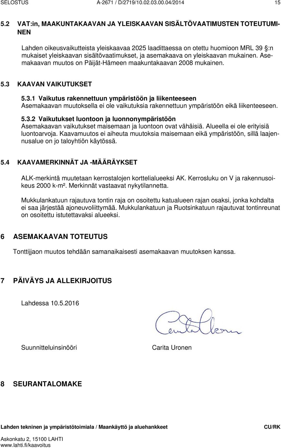 ja asemakaava on yleiskaavan mukainen. Asemakaavan muutos on Päijät-Hämeen maakuntakaavan 2008 mukainen. 5.3 