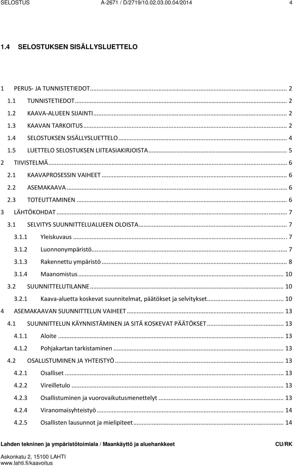 .. 7 3.1.3 Rakennettu ympäristö... 8 3.1.4 Maanomistus... 10 3.2 SUUNNITTELUTILANNE... 10 3.2.1 Kaava aluetta koskevat suunnitelmat, päätökset ja selvitykset... 10 4 ASEMAKAAVAN SUUNNITTELUN VAIHEET.