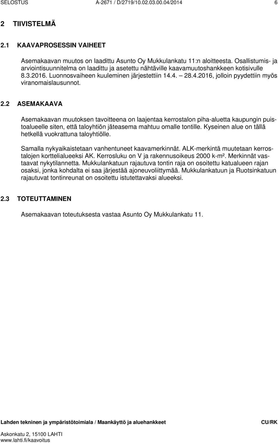 4. 28.4.2016, jolloin pyydettiin myös viranomaislausunnot. 2.2 ASEMAKAAVA Asemakaavan muutoksen tavoitteena on laajentaa kerrostalon piha-aluetta kaupungin puistoalueelle siten, että taloyhtiön jäteasema mahtuu omalle tontille.