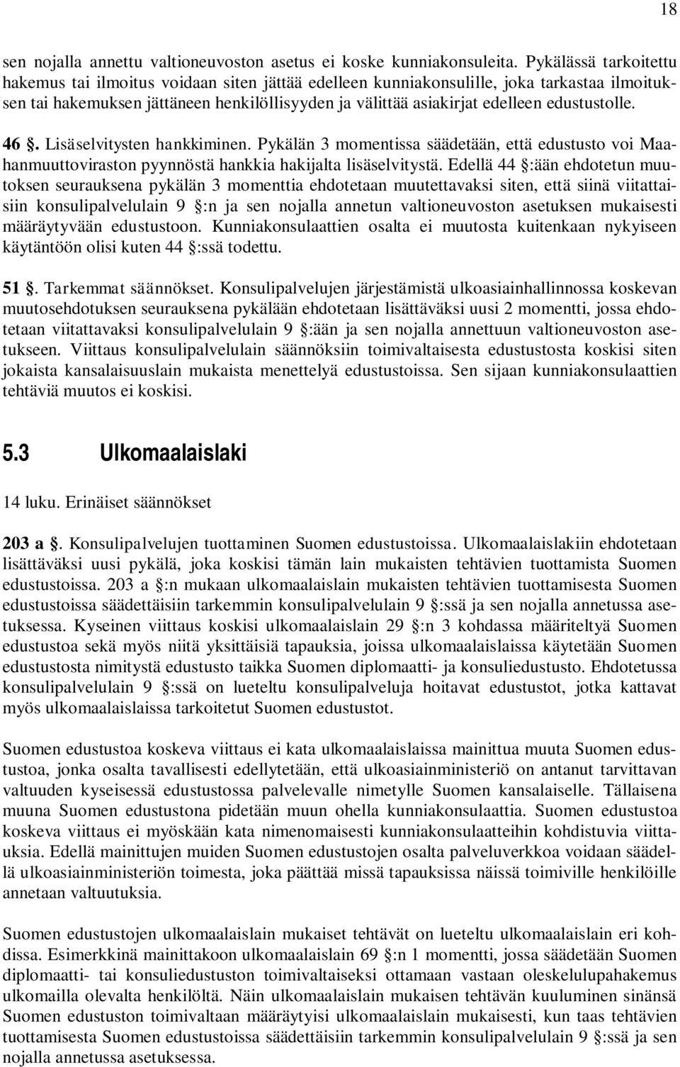 edustustolle. 46. Lisäselvitysten hankkiminen. Pykälän 3 momentissa säädetään, että edustusto voi Maahanmuuttoviraston pyynnöstä hankkia hakijalta lisäselvitystä.