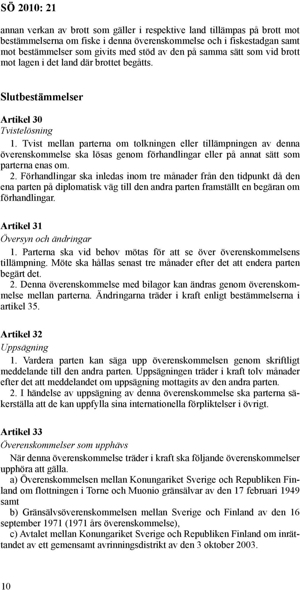 Tvist mellan parterna om tolkningen eller tillämpningen av denna överens kommelse ska lösas genom förhandlingar eller på annat sätt som parterna enas om. 2.