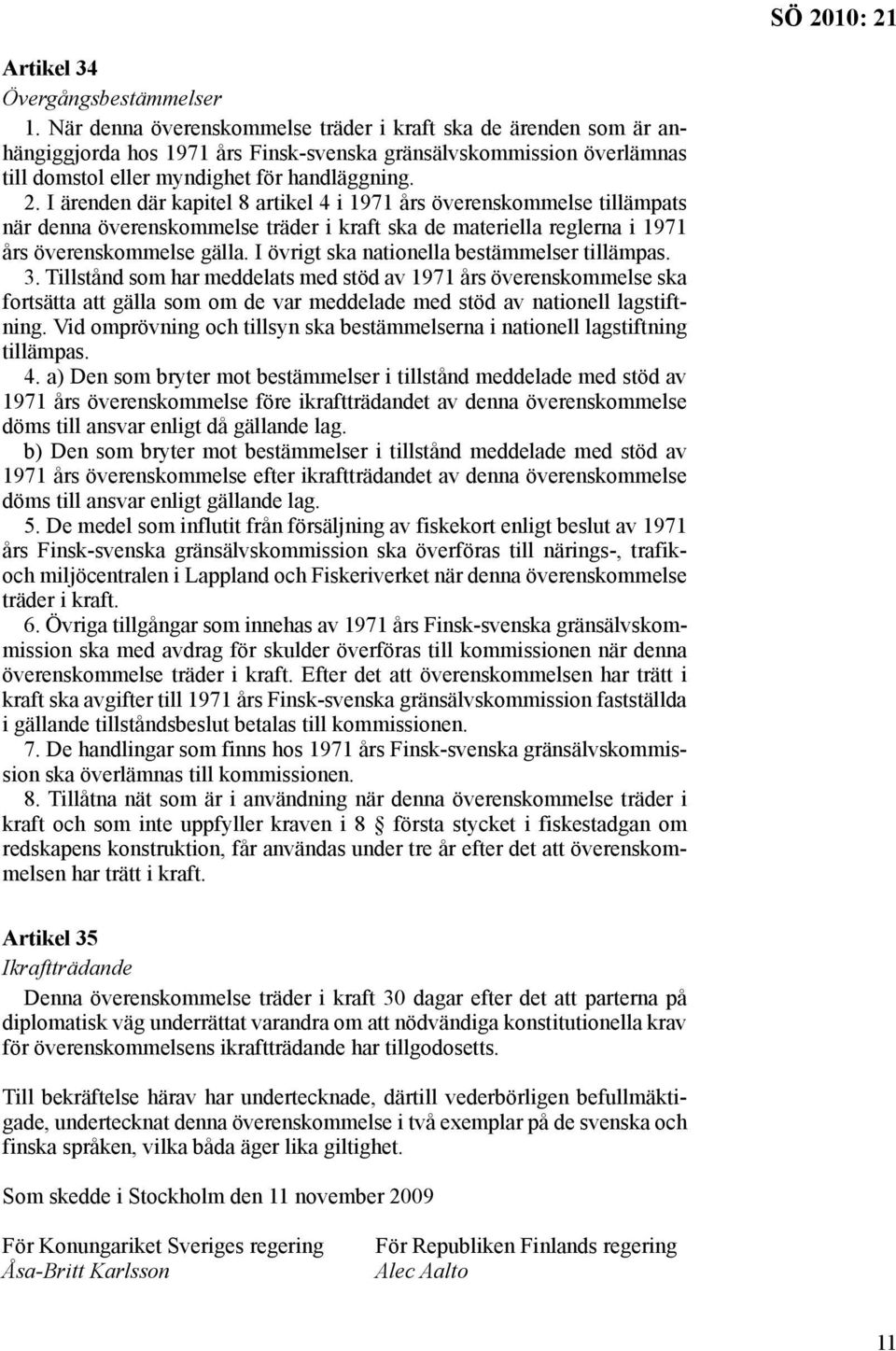 I ärenden där kapitel 8 artikel 4 i 1971 års överenskommelse tillämpats när denna överenskommelse träder i kraft ska de materiella reglerna i 1971 års överenskom melse gälla.