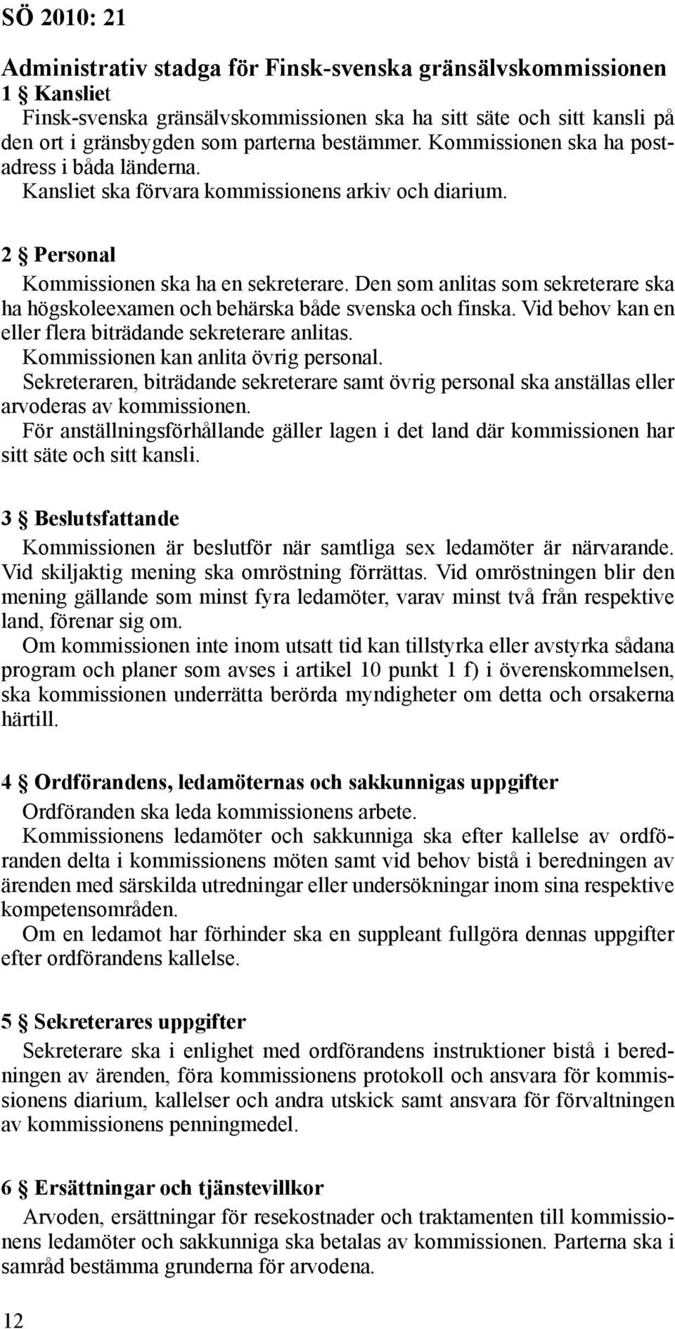 Den som anlitas som sekreterare ska ha högskoleexamen och behärska både svenska och finska. Vid behov kan en eller flera biträdande sekreterare anlitas. Kommissionen kan anlita övrig personal.