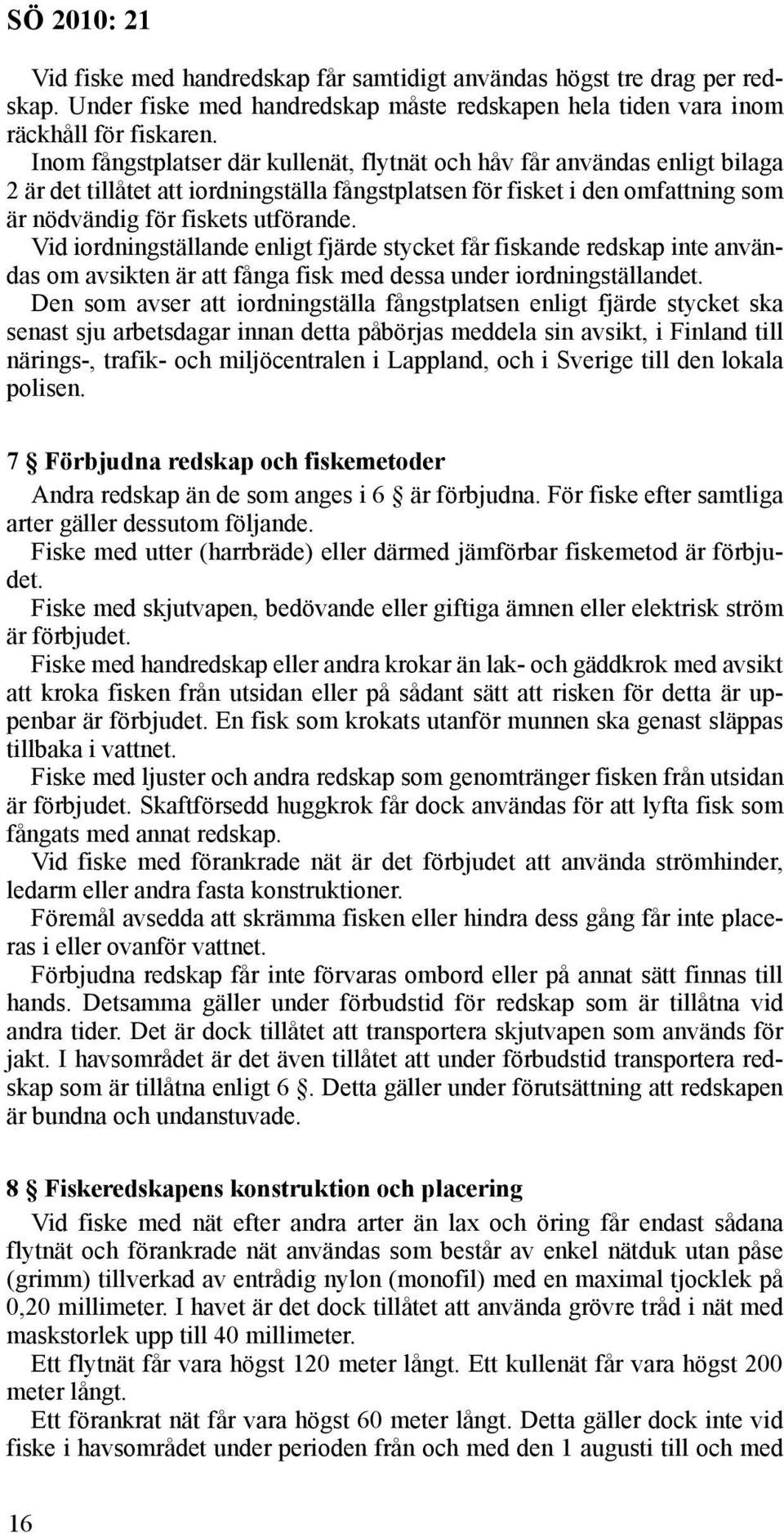 Vid iordningställande enligt fjärde stycket får fiskande redskap inte användas om avsikten är att fånga fisk med dessa under iordningställandet.