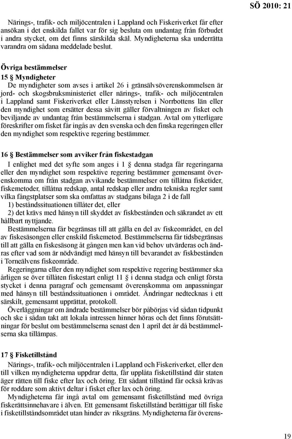 Övriga bestämmelser 15 Myndigheter De myndigheter som avses i artikel 26 i gränsälvsöverenskommelsen är jord- och skogsbruksministeriet eller närings-, trafik- och miljöcentralen i Lappland samt