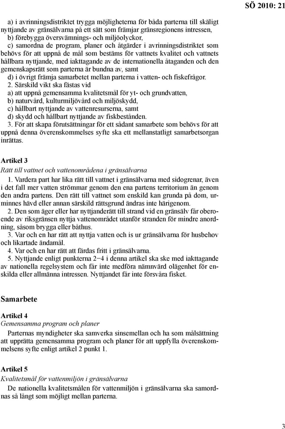 internationella åtaganden och den gemenskapsrätt som parterna är bundna av, samt d) i övrigt främja samarbetet mellan parterna i vatten- och fiske frågor. 2.