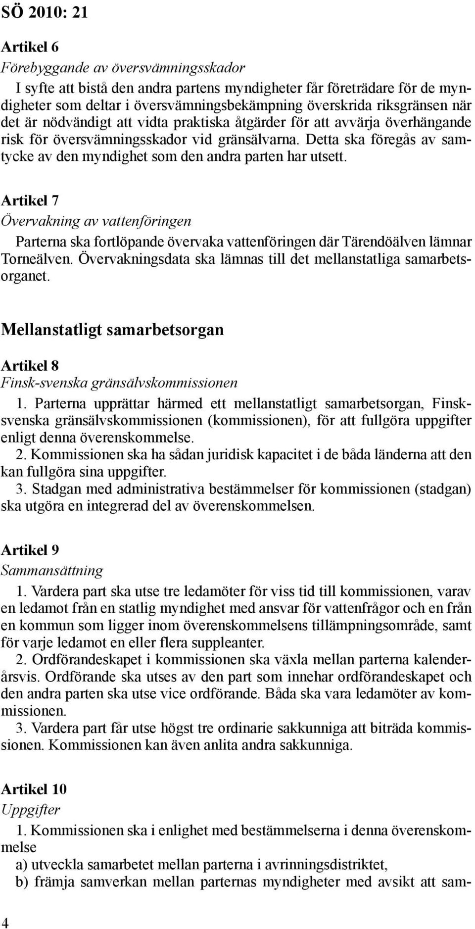 Artikel 7 Övervakning av vattenföringen Parterna ska fortlöpande övervaka vattenföringen där Tärendöälven lämnar Torneälven. Övervakningsdata ska lämnas till det mellanstatliga samarbetsorganet.