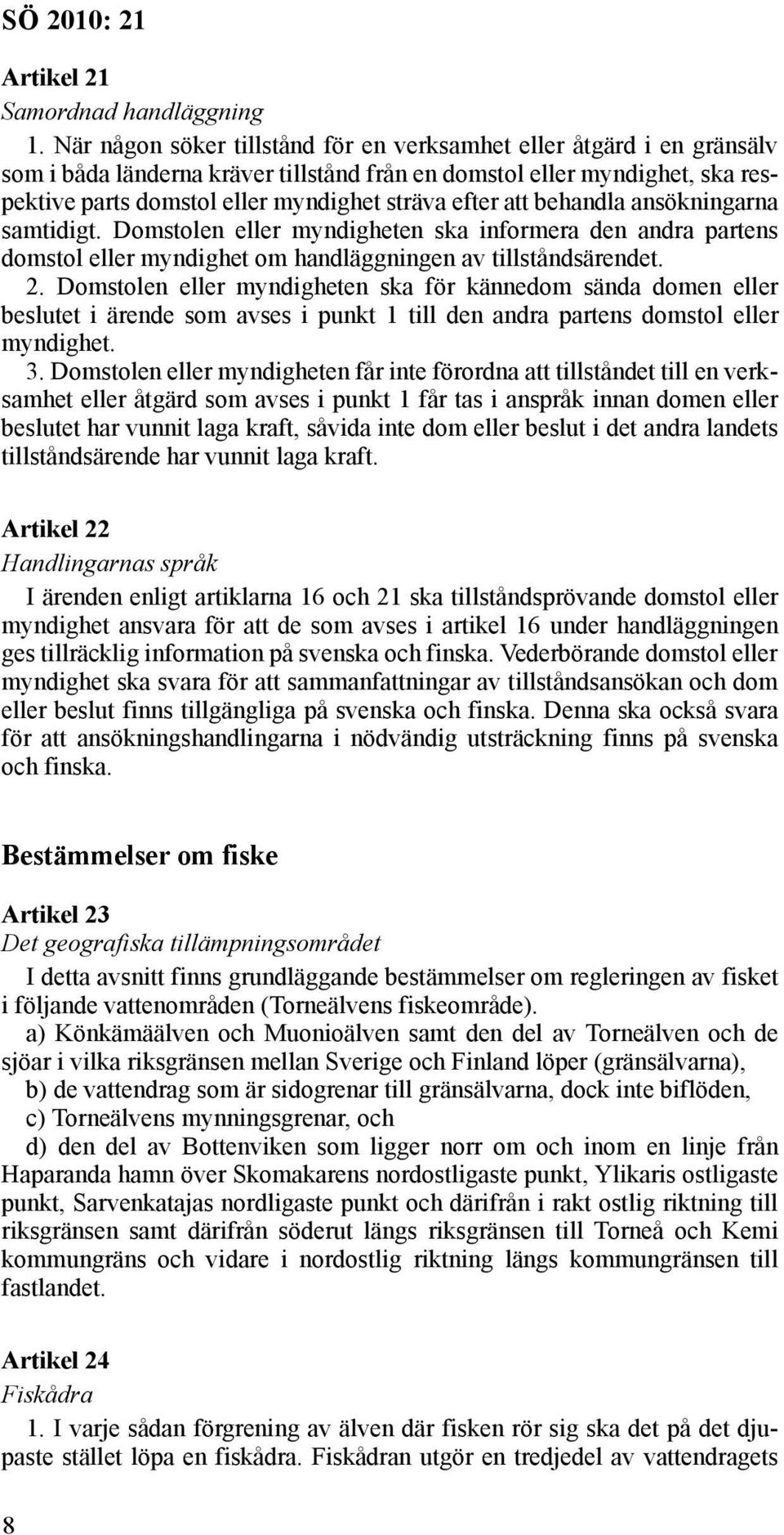 att behandla ansökningarna samtidigt. Domstolen eller myndigheten ska informera den andra partens domstol eller myndighet om handläggningen av tillståndsärendet. 2.