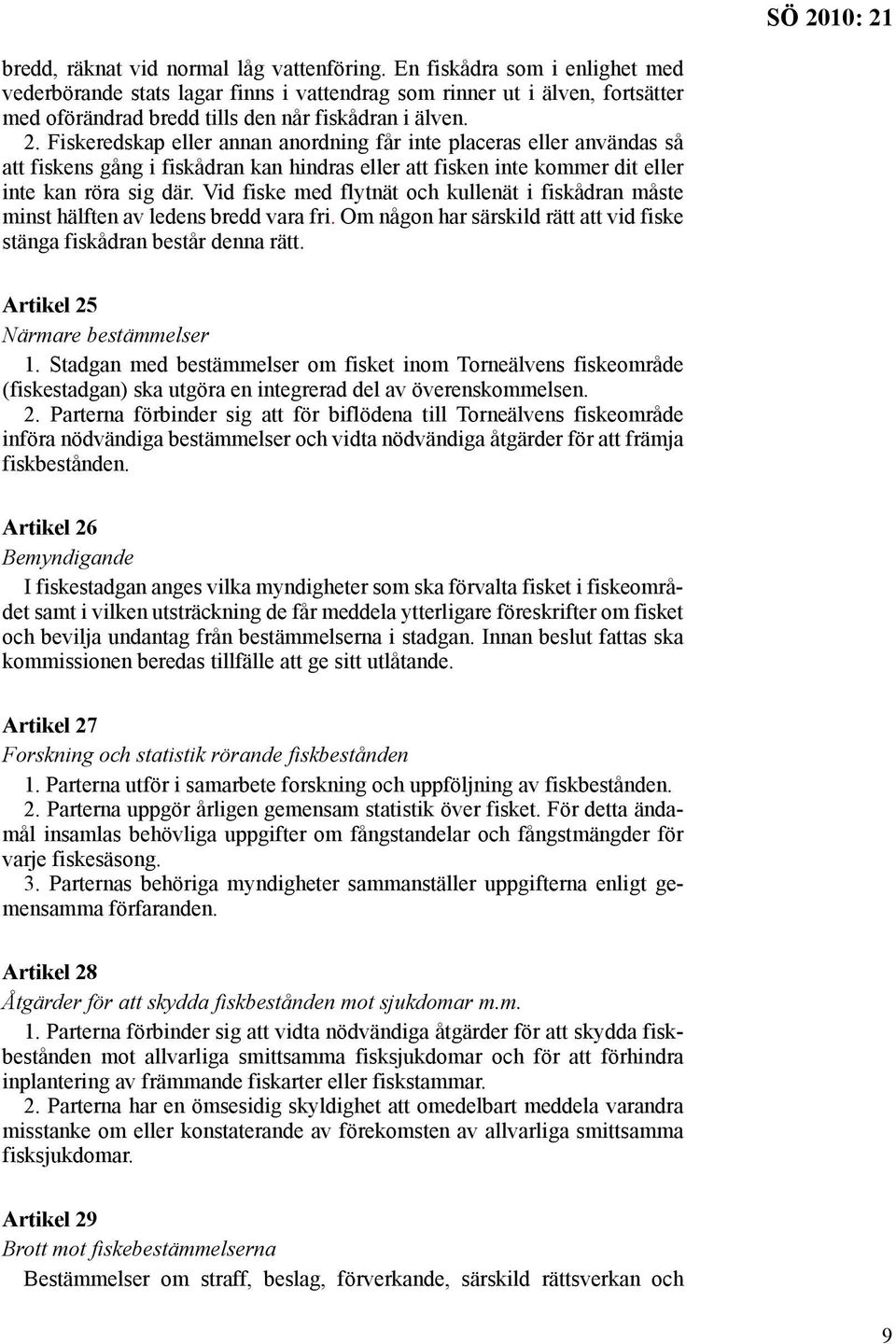 Fiskeredskap eller annan anordning får inte placeras eller användas så att fiskens gång i fiskådran kan hindras eller att fisken inte kommer dit eller inte kan röra sig där.