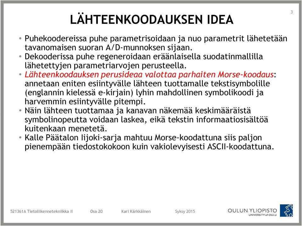 Lähteenkoodauksen perusideaa valottaa parhaiten Morse-koodaus: annetaan eniten esiintyvälle lähteen tuottamalle tekstisymbolille (englannin kielessä e-kirjain) lyhin mahdollinen