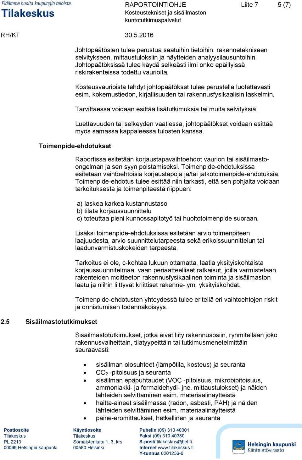 kokemustiedon, kirjallisuuden tai rakennusfysikaalisin laskelmin. Tarvittaessa voidaan esittää lisätutkimuksia tai muita selvityksiä.
