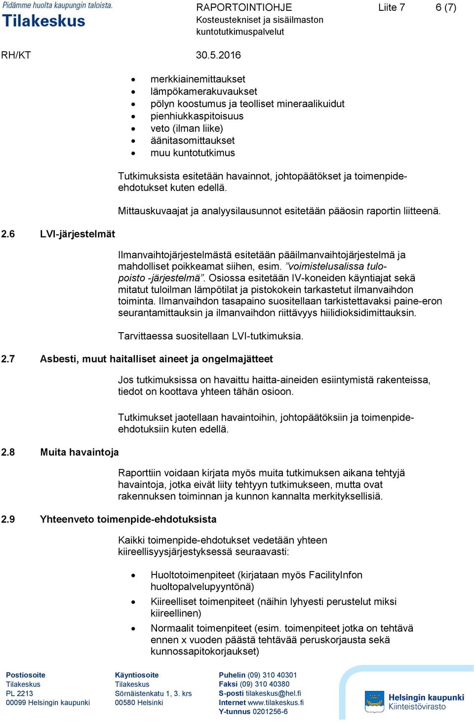 6 LVI-järjestelmät Ilmanvaihtojärjestelmästä esitetään pääilmanvaihtojärjestelmä ja mahdolliset poikkeamat siihen, esim. voimistelusalissa tulopoisto -järjestelmä.