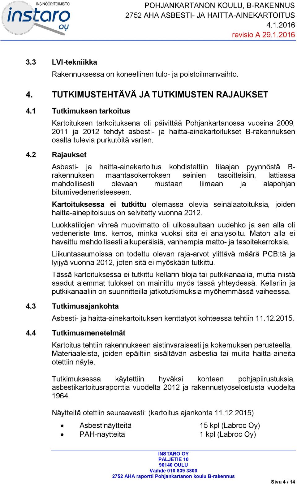 4.2 Rajaukset Asbesti- ja haitta-ainekartoitus kohdistettiin tilaajan pyynnöstä B- rakennuksen maantasokerroksen seinien tasoitteisiin, lattiassa mahdollisesti olevaan mustaan liimaan ja alapohjan