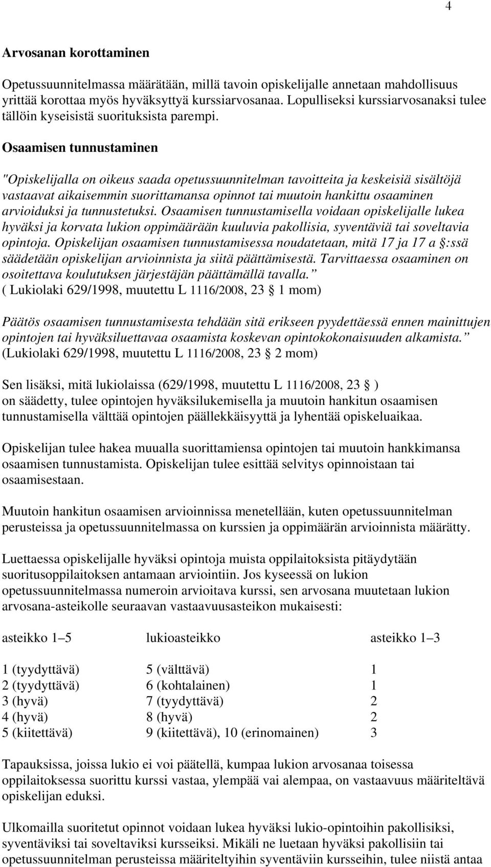 Osaamisen tunnustaminen "Opiskelijalla on oikeus saada opetussuunnitelman tavoitteita ja keskeisiä sisältöjä vastaavat aikaisemmin suorittamansa opinnot tai muutoin hankittu osaaminen arvioiduksi ja