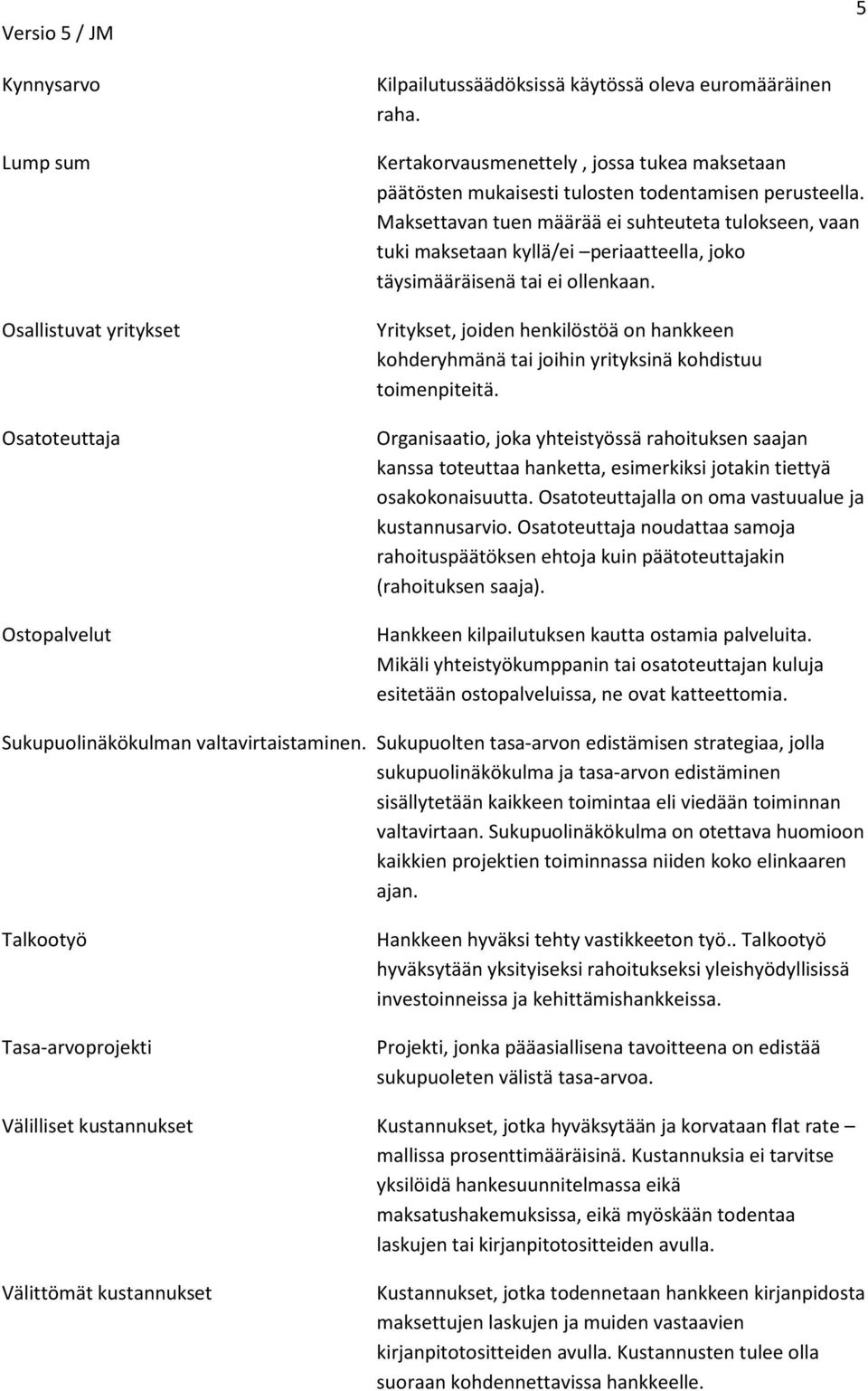 Maksettavan tuen määrää ei suhteuteta tulokseen, vaan tuki maksetaan kyllä/ei periaatteella, joko täysimääräisenä tai ei ollenkaan.