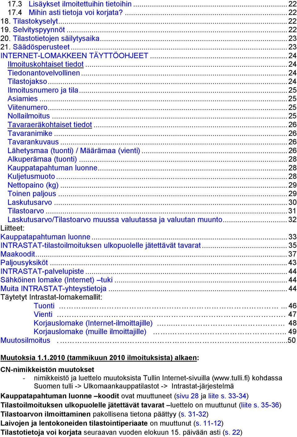 .. 25 Tavaraeräkohtaiset tiedot... 26 Tavaranimike... 26 Tavarankuvaus... 26 Lähetysmaa (tuonti) / Määrämaa (vienti)... 26 Alkuperämaa (tuonti)... 28 Kauppatapahtuman luonne... 28 Kuljetusmuoto.