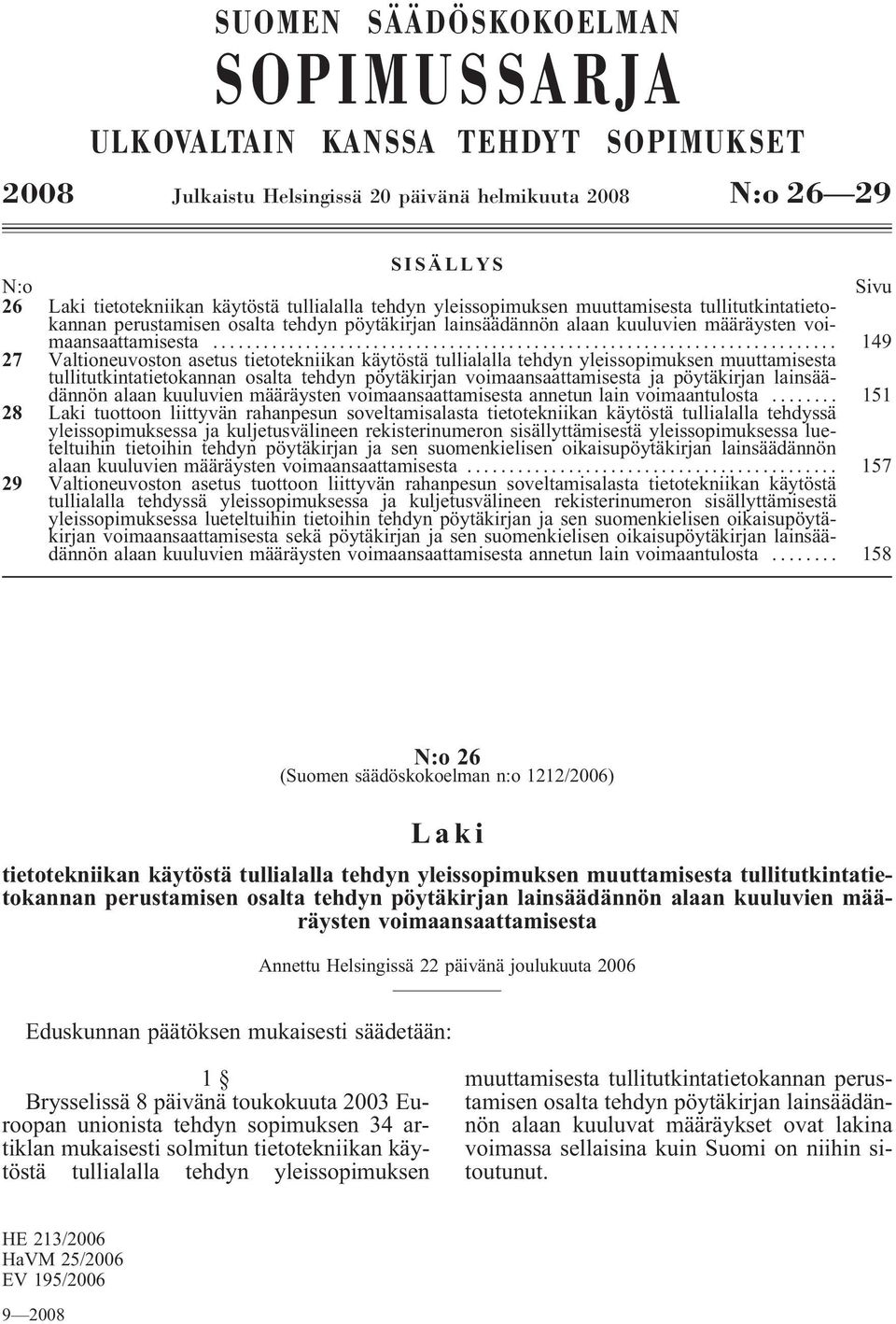 .. 149 27 Valtioneuvoston asetus tietotekniikan käytöstä tullialalla tehdyn yleissopimuksen muuttamisesta tullitutkintatietokannan osalta tehdyn pöytäkirjan voimaansaattamisesta ja pöytäkirjan