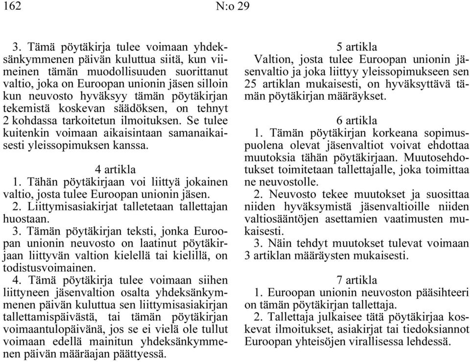 pöytäkirjan tekemistä koskevan säädöksen, on tehnyt 2 kohdassa tarkoitetun ilmoituksen. Se tulee kuitenkin voimaan aikaisintaan samanaikaisesti yleissopimuksen kanssa. 4 artikla 1.