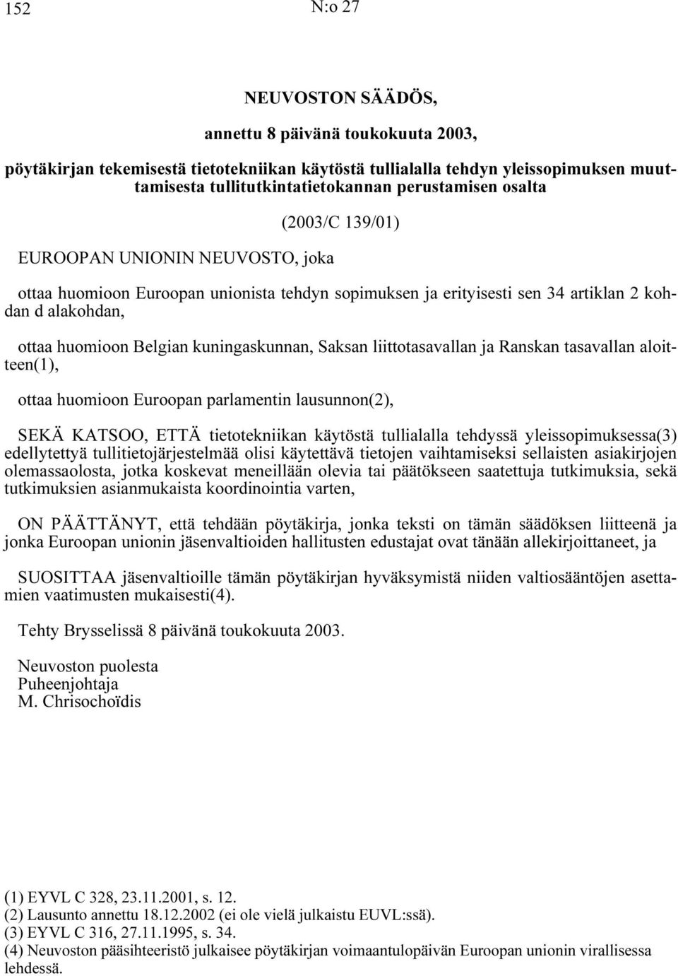 Saksan liittotasavallan ja Ranskan tasavallan aloitteen(1), ottaa huomioon Euroopan parlamentin lausunnon(2), SEKÄ KATSOO, ETTÄ tietotekniikan käytöstä tullialalla tehdyssä yleissopimuksessa(3)