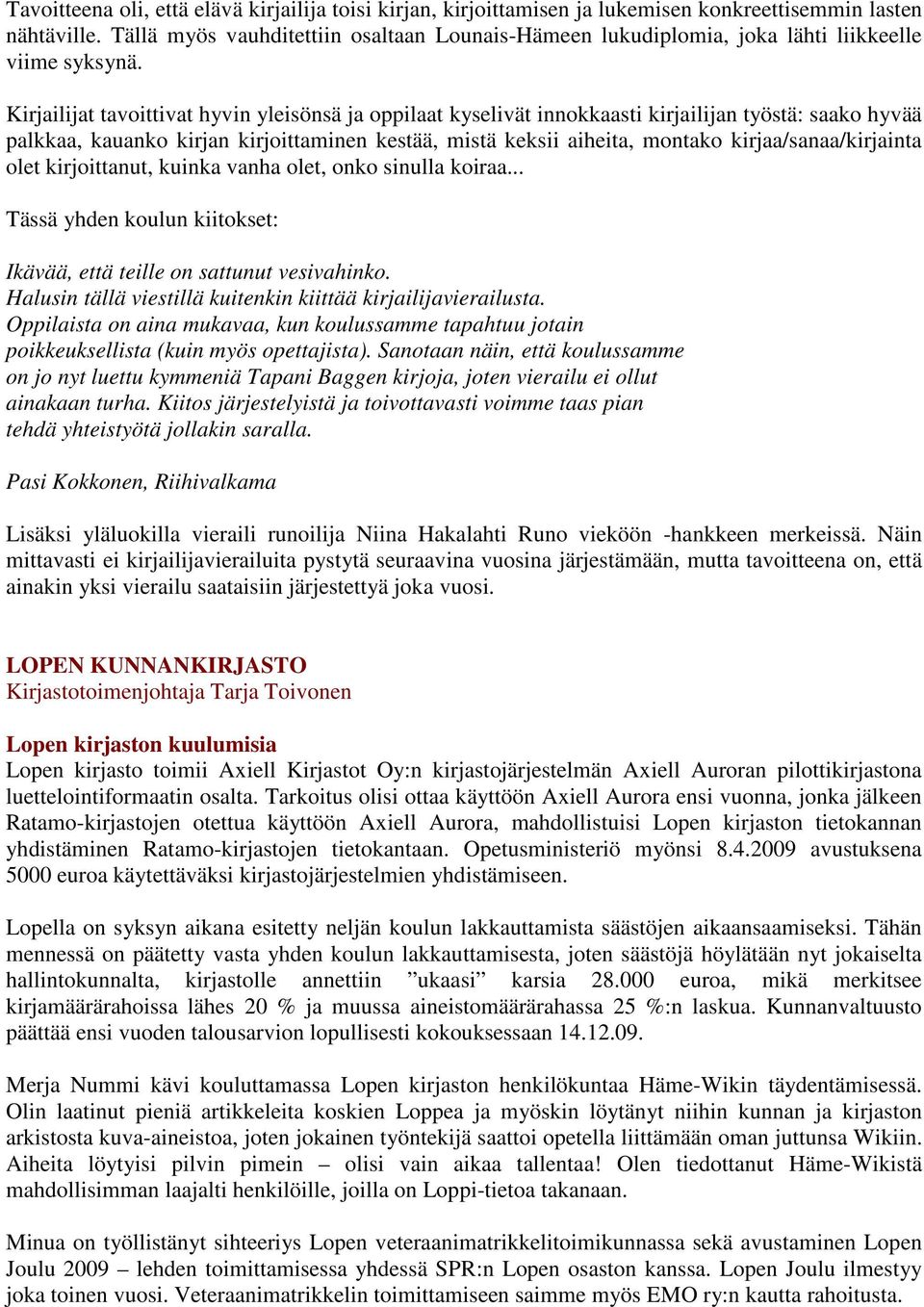 Kirjailijat tavoittivat hyvin yleisönsä ja oppilaat kyselivät innokkaasti kirjailijan työstä: saako hyvää palkkaa, kauanko kirjan kirjoittaminen kestää, mistä keksii aiheita, montako