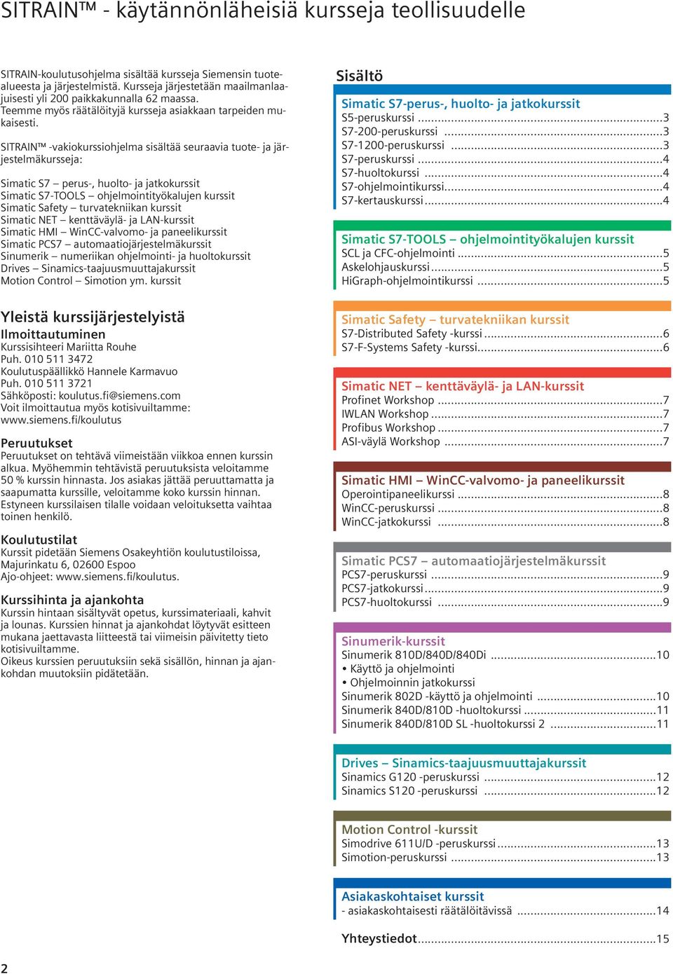 SITRAIN -vakiokurssiohjelma sisältää seuraavia tuote- ja järjestelmäkursseja: Simatic S7 perus-, huolto- ja jatkokurssit Simatic S7-TOOLS ohjelmointityökalujen kurssit Simatic Safety turvatekniikan