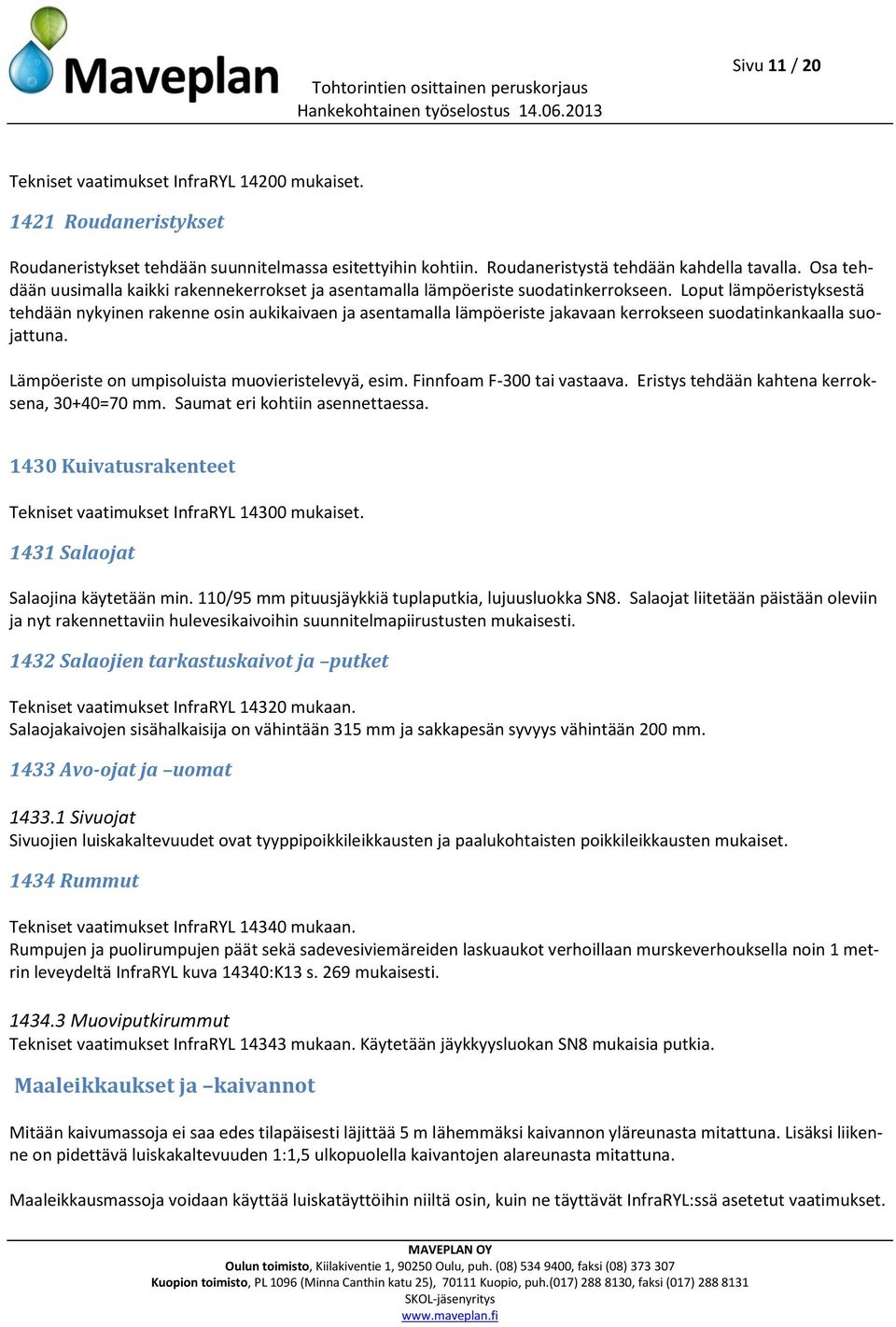 Loput lämpöeristyksestä tehdään nykyinen rakenne osin aukikaivaen ja asentamalla lämpöeriste jakavaan kerrokseen suodatinkankaalla suojattuna. Lämpöeriste on umpisoluista muovieristelevyä, esim.