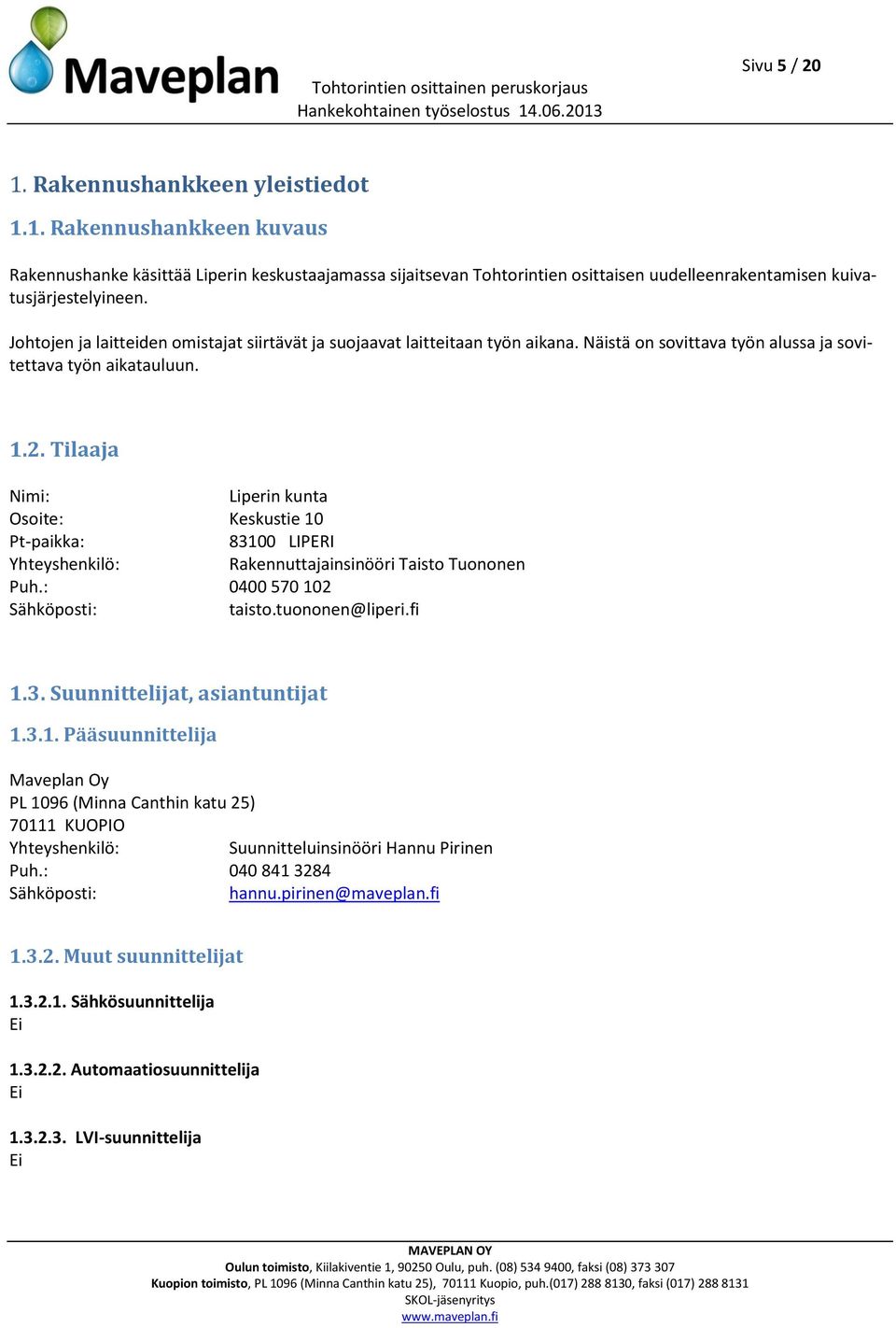 Tilaaja Nimi: Liperin kunta Osoite: Keskustie 10 Pt-paikka: 83100 LIPERI Yhteyshenkilö: Rakennuttajainsinööri Taisto Tuononen Puh.: 0400 570 102 Sähköposti: taisto.tuononen@liperi.fi 1.3. Suunnittelijat, asiantuntijat 1.