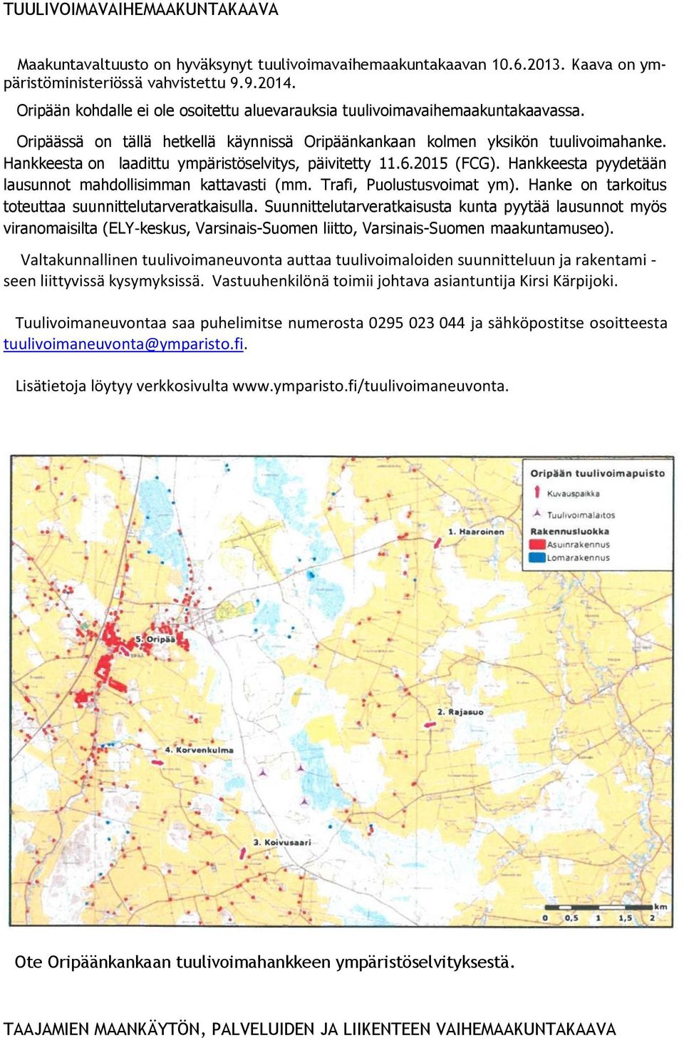 Hankkeesta on laadittu ympäristöselvitys, päivitetty 11.6.2015 (FCG). Hankkeesta pyydetään lausunnot mahdollisimman kattavasti (mm. Trafi, Puolustusvoimat ym).