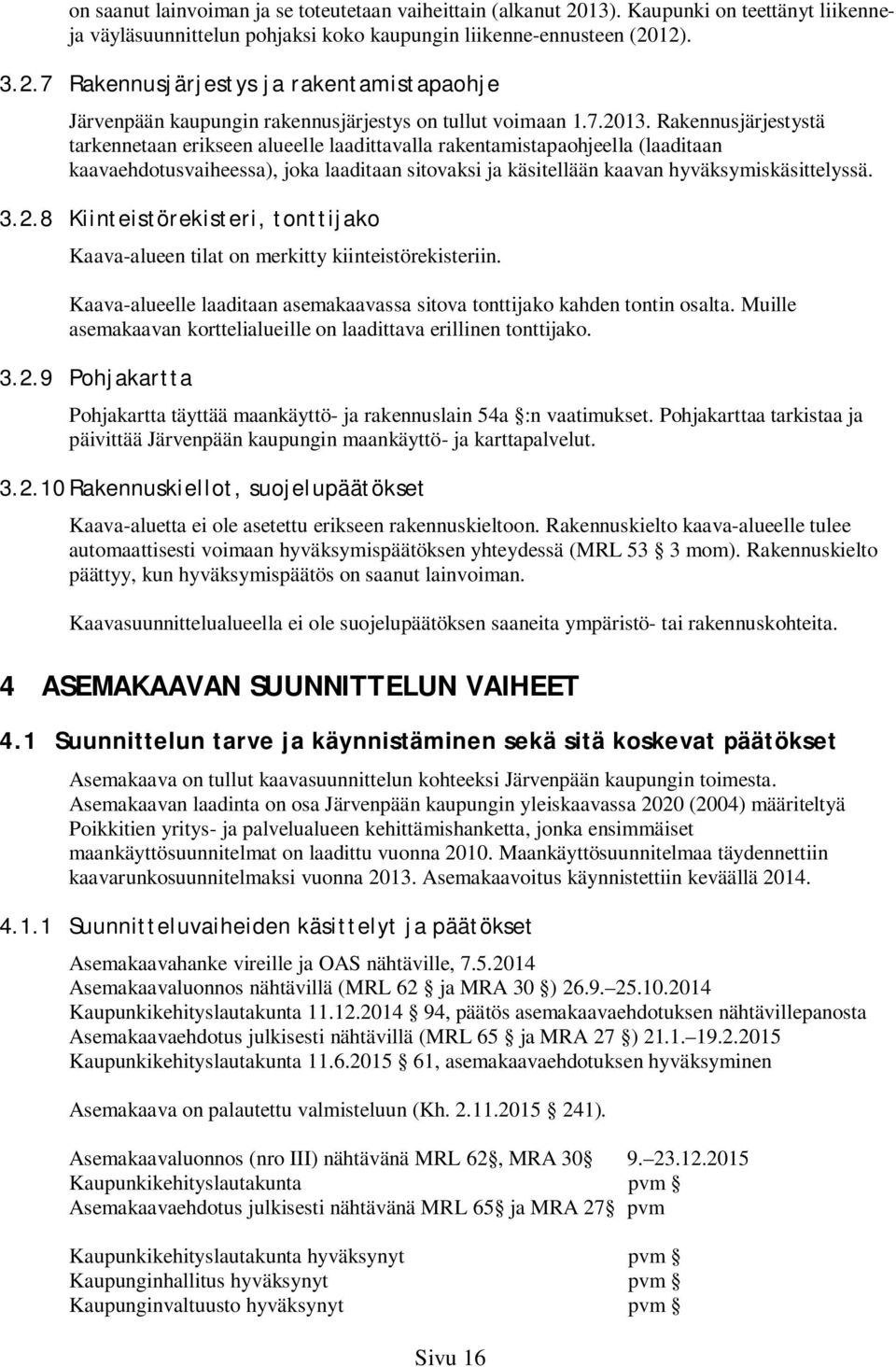 Rakennusjärjestystä tarkennetaan erikseen alueelle laadittavalla rakentamistapaohjeella (laaditaan kaavaehdotusvaiheessa), joka laaditaan sitovaksi ja käsitellään kaavan hyväksymiskäsittelyssä. 3.2.