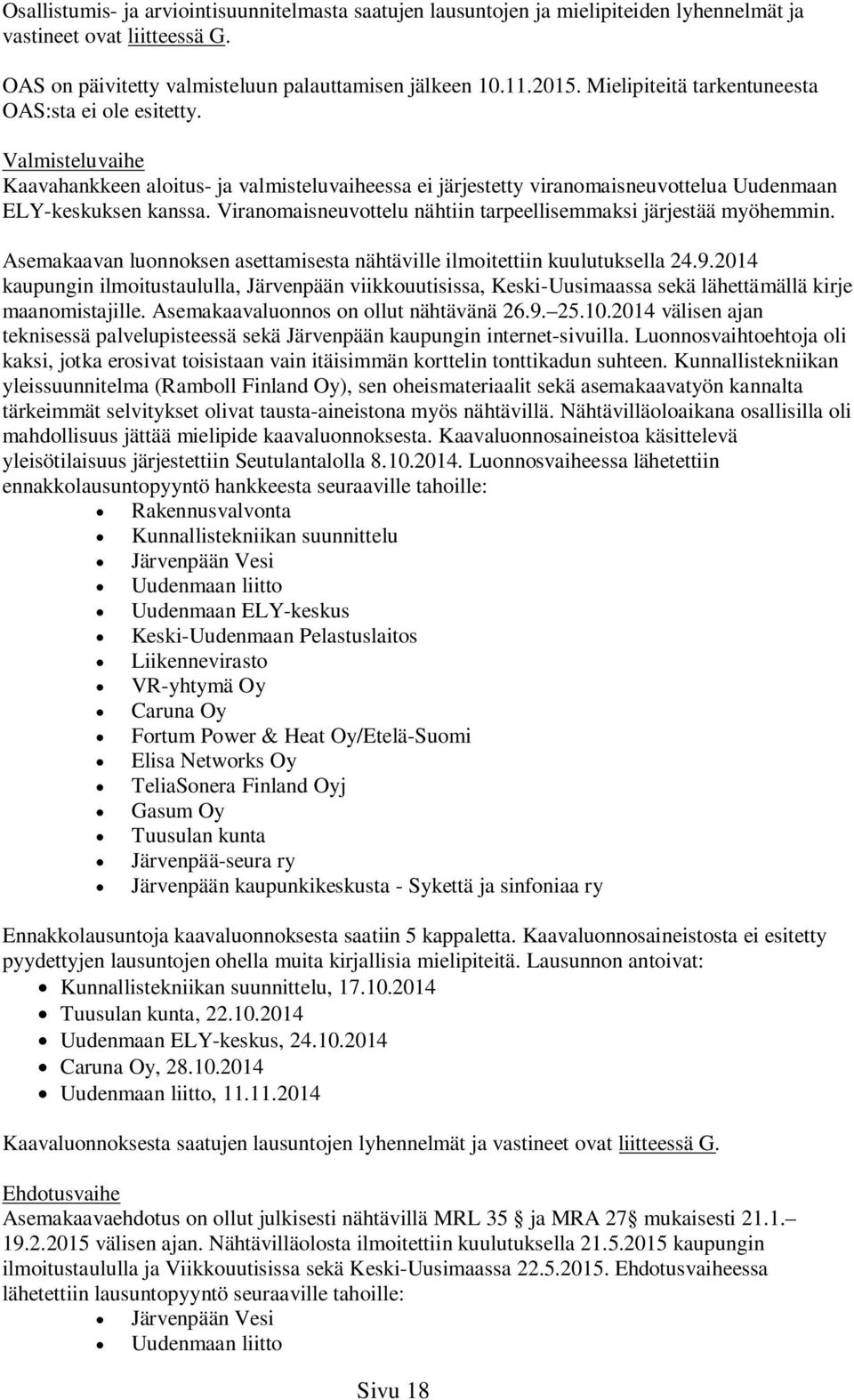 Viranomaisneuvottelu nähtiin tarpeellisemmaksi järjestää myöhemmin. Asemakaavan luonnoksen asettamisesta nähtäville ilmoitettiin kuulutuksella 24.9.