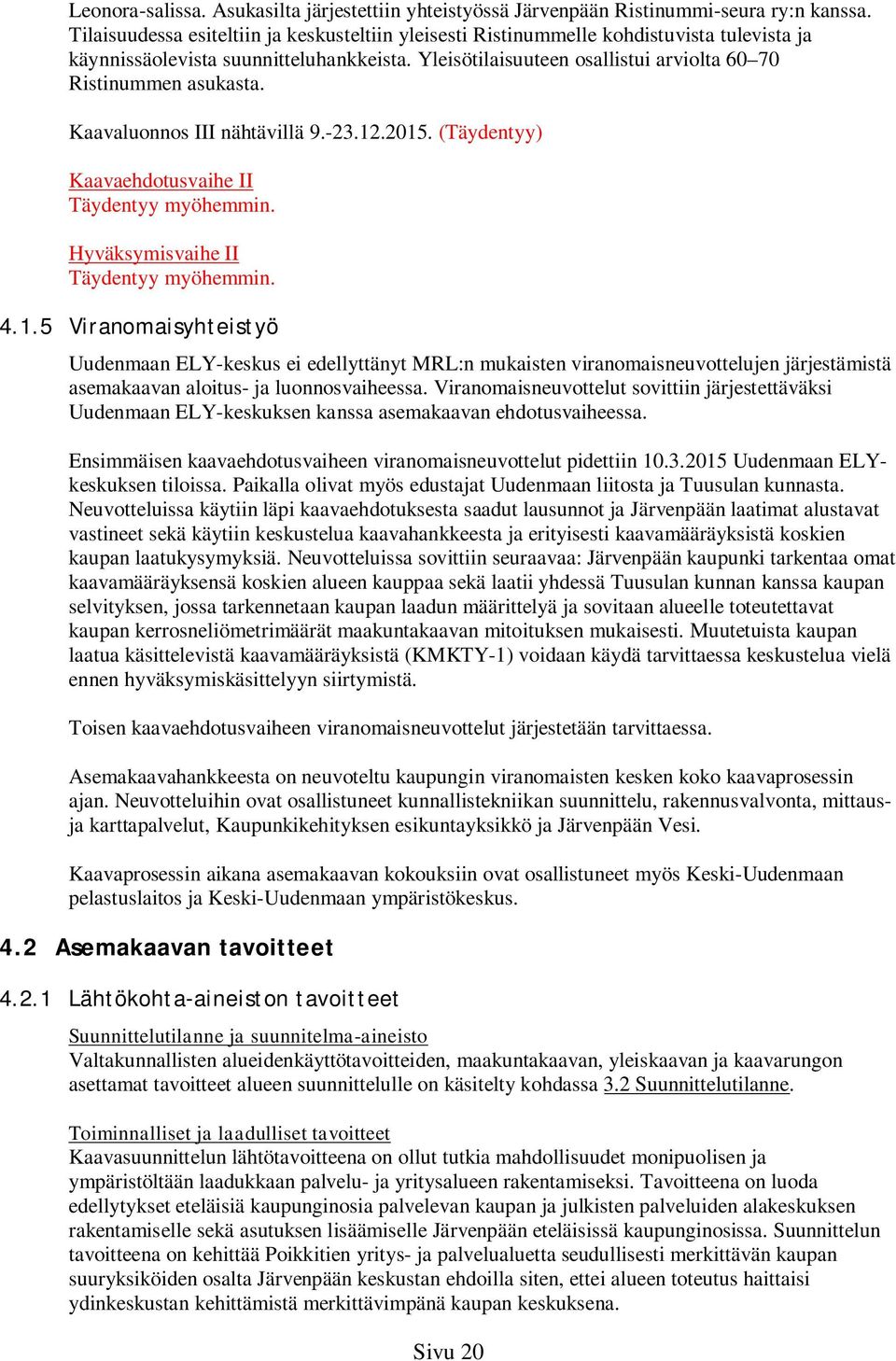 Kaavaluonnos III nähtävillä 9.-23.12.2015. (Täydentyy) Kaavaehdotusvaihe II Täydentyy myöhemmin. Hyväksymisvaihe II Täydentyy myöhemmin. 4.1.5 Viranomaisyhteistyö Uudenmaan ELY-keskus ei edellyttänyt MRL:n mukaisten viranomaisneuvottelujen järjestämistä asemakaavan aloitus- ja luonnosvaiheessa.