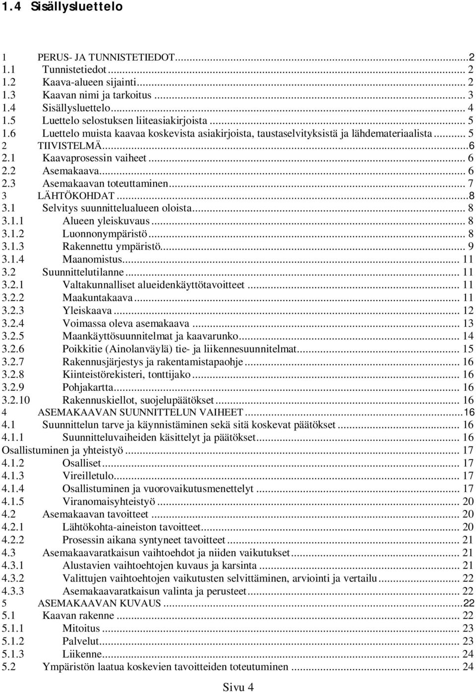 .. 6 2.3 Asemakaavan toteuttaminen... 7 3 LÄHTÖKOHDAT... 8 3.1 Selvitys suunnittelualueen oloista... 8 3.1.1 Alueen yleiskuvaus... 8 3.1.2 Luonnonympäristö... 8 3.1.3 Rakennettu ympäristö... 9 3.1.4 Maanomistus.