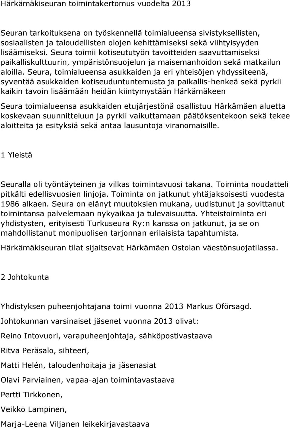 Seura, toimialueensa asukkaiden ja eri yhteisöjen yhdyssiteenä, syventää asukkaiden kotiseuduntuntemusta ja paikallis-henkeä sekä pyrkii kaikin tavoin lisäämään heidän kiintymystään Härkämäkeen Seura