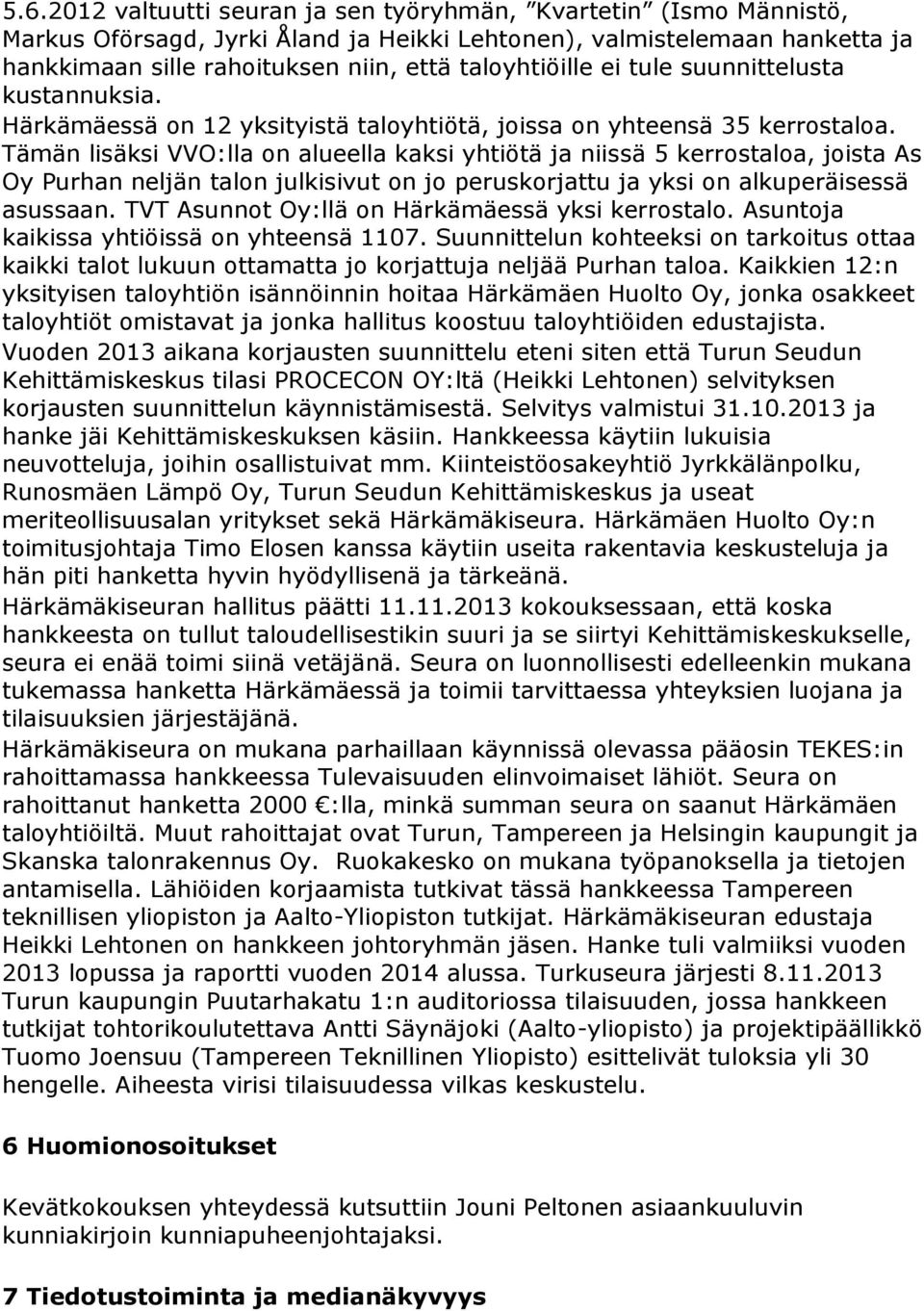 Tämän lisäksi VVO:lla on alueella kaksi yhtiötä ja niissä 5 kerrostaloa, joista As Oy Purhan neljän talon julkisivut on jo peruskorjattu ja yksi on alkuperäisessä asussaan.