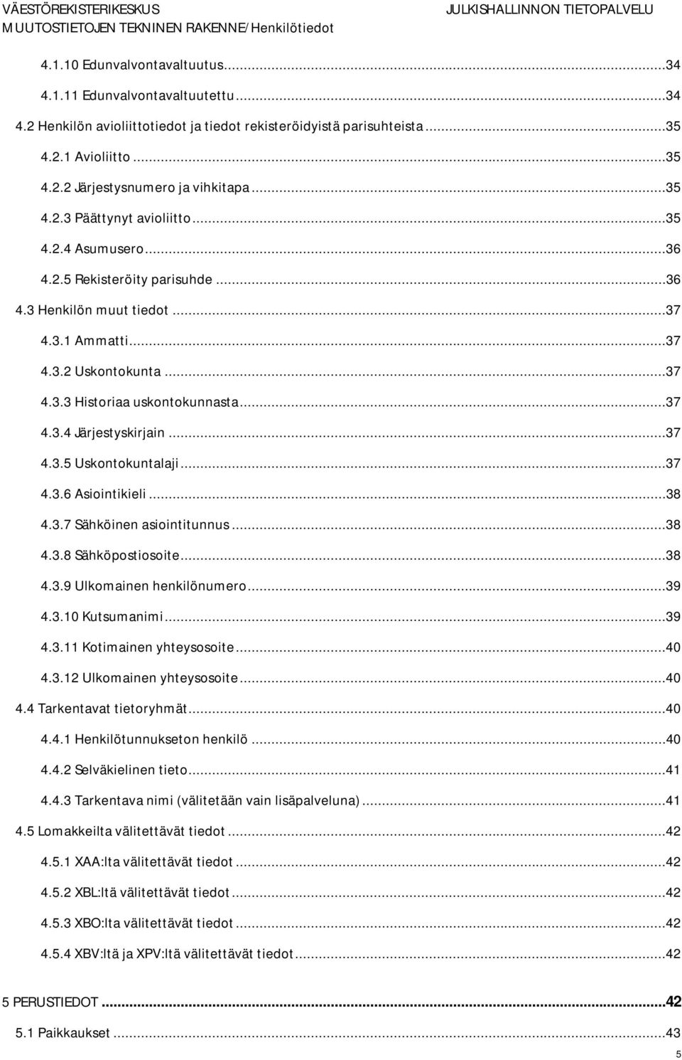 ..37 4.3.4 Järjestyskirjain...37 4.3.5 Uskontokuntalaji...37 4.3.6 Asiointikieli...38 4.3.7 Sähköinen asiointitunnus...38 4.3.8 Sähköpostiosoite...38 4.3.9 Ulkomainen henkilönumero...39 4.3.10 Kutsumanimi.