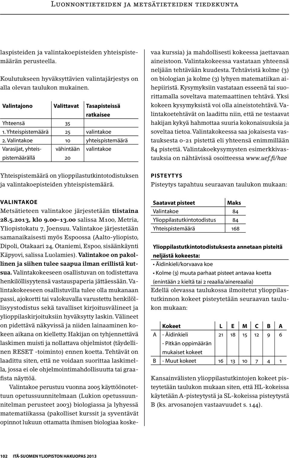 Valintakoe 10 yhteispistemäärä Varasijat, yhteispistemäärällä vähintään 20 valintakoe VALINTAKOE Metsätieteen valintakoe järjestetään tiistaina 28.5.2013, klo 9.00 13.