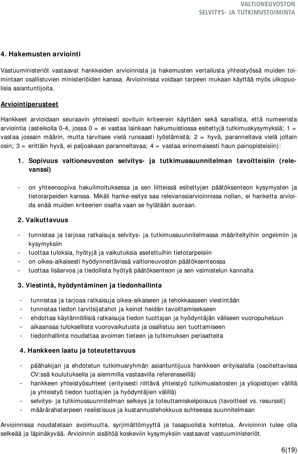 Arviointiperusteet Hankkeet arvioidaan seuraavin yhteisesti sovituin kriteerein käyttäen sekä sanallista, että numeerista arviointia (asteikolla 0-4, jossa 0 = ei vastaa lainkaan hakumuistiossa