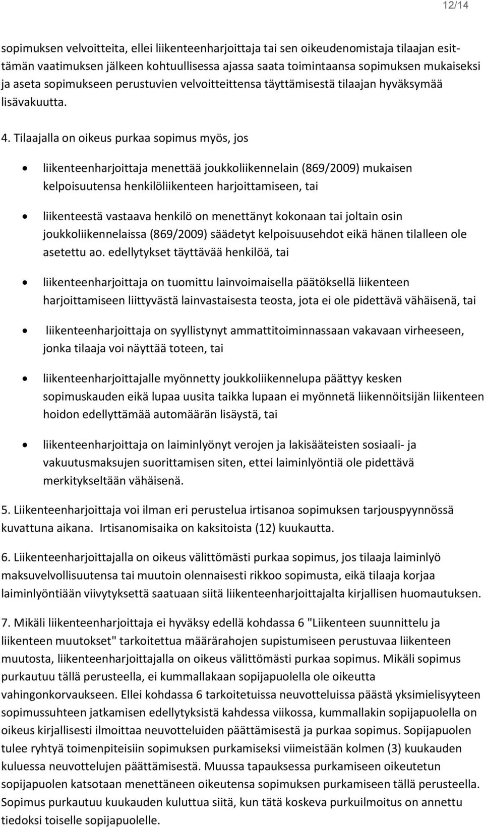 Tilaajalla on oikeus purkaa sopimus myös, jos liikenteenharjoittaja menettää joukkoliikennelain (869/2009) mukaisen kelpoisuutensa henkilöliikenteen harjoittamiseen, tai liikenteestä vastaava henkilö